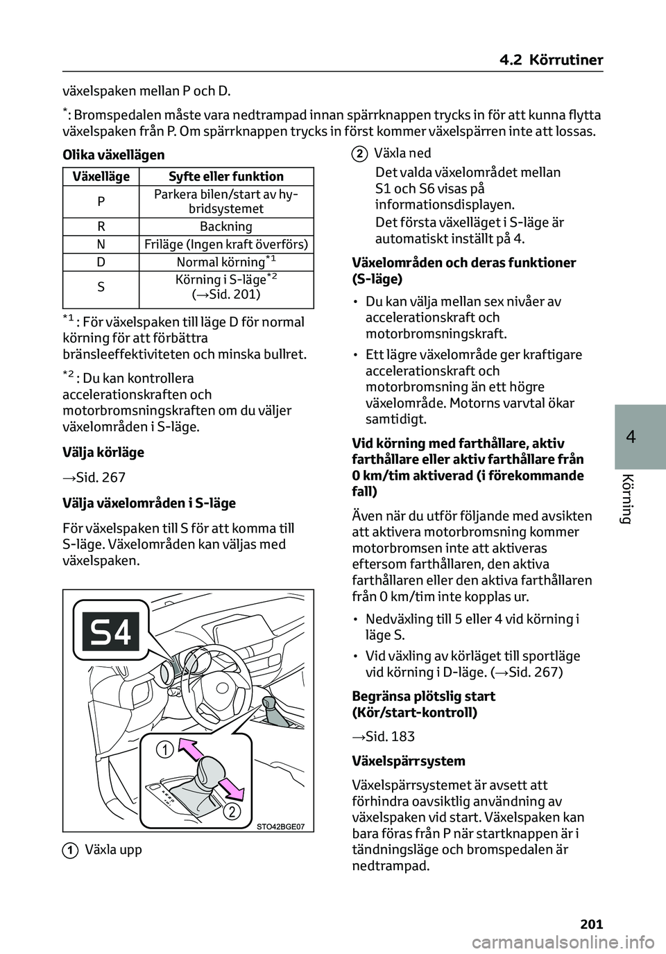 TOYOTA C-HR 2023  Bruksanvisningar (in Swedish) växelspaken mellan P och D.
*: Bromspedalen måste vara nedtrampad innan spärrknappen trycks in för att kunna flytta
växelspaken från P. Om spärrknappen trycks in först kommer växelspärren in