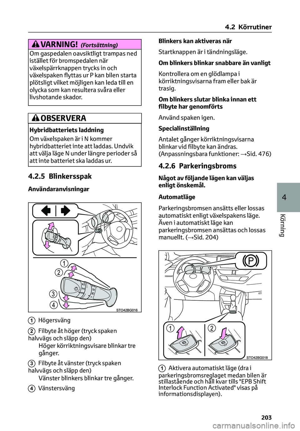 TOYOTA C-HR 2023  Bruksanvisningar (in Swedish) VARNING!(Fortsättning)
Om gaspedalen oavsiktligt trampas ned
istället för bromspedalen när
växelspärrknappen trycks in och
växelspaken flyttas ur P kan bilen starta
plötsligt vilket möjligen 