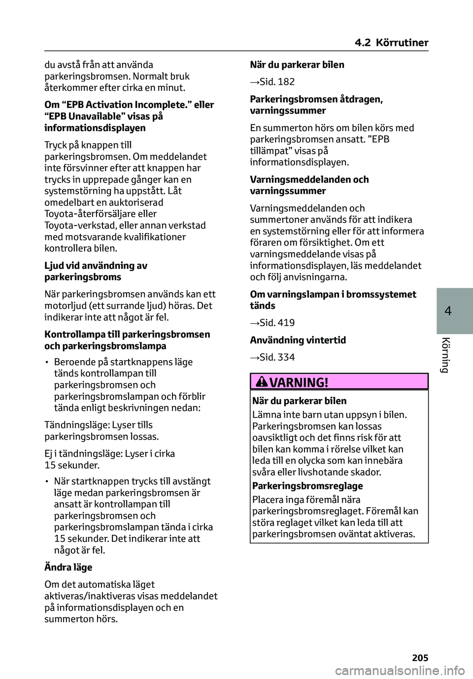 TOYOTA C-HR 2023  Bruksanvisningar (in Swedish) du avstå från att använda
parkeringsbromsen. Normalt bruk
återkommer efter cirka en minut.
Om “EPB Activation Incomplete.” eller
“EPB Unavailable” visas på
informationsdisplayen
Tryck på