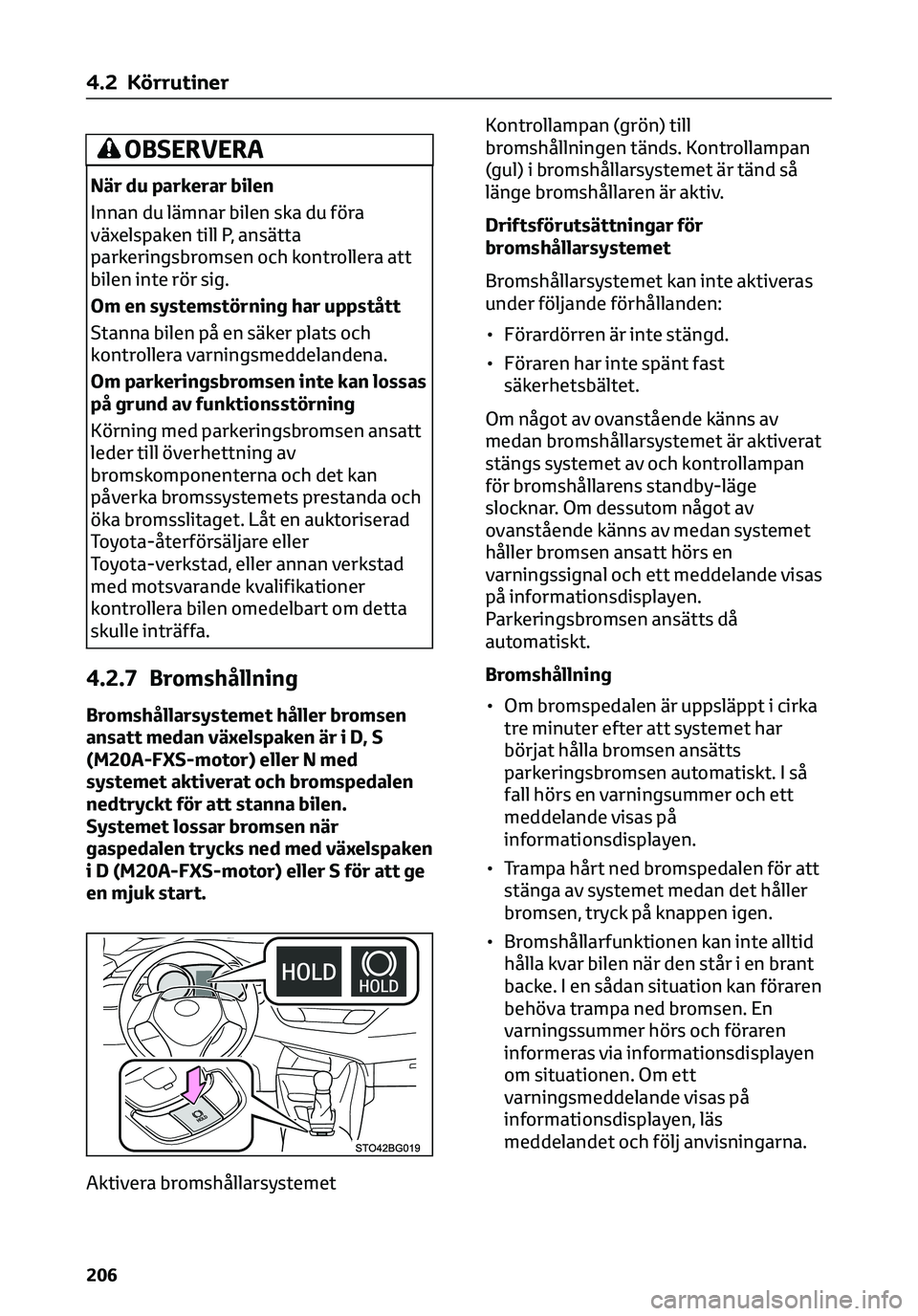 TOYOTA C-HR 2023  Bruksanvisningar (in Swedish) OBSERVERA
När du parkerar bilen
Innan du lämnar bilen ska du föra
växelspaken till P, ansätta
parkeringsbromsen och kontrollera att
bilen inte rör sig.
Om en systemstörning har uppstått
Stanna