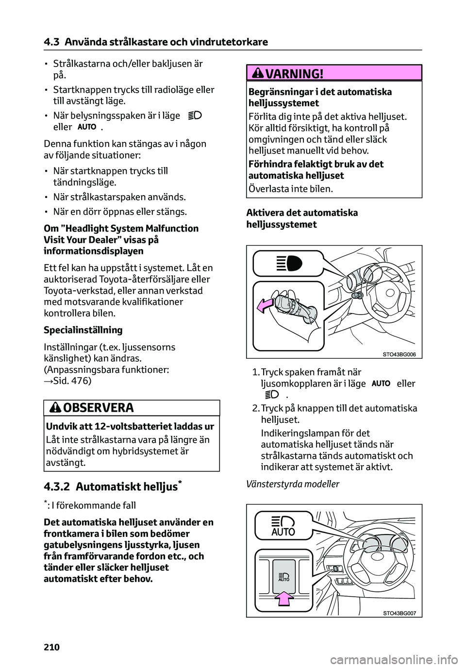 TOYOTA C-HR 2023  Bruksanvisningar (in Swedish) • Strålkastarna och/eller bakljusen är
på.
• Startknappen trycks till radioläge eller
till avstängt läge.
• När belysningsspaken är i läge
eller.
Denna funktion kan stängas av i någon