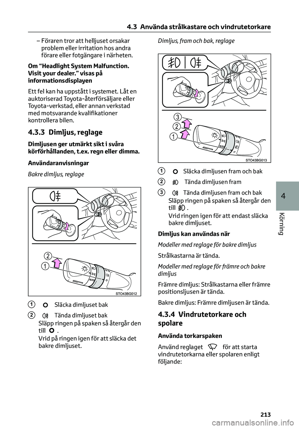 TOYOTA C-HR 2023  Bruksanvisningar (in Swedish) – Föraren tror att helljuset orsakar
problem eller irritation hos andra
förare eller fotgängare i närheten.
Om “Headlight System Malfunction.
Visit your dealer.” visas på
informationsdispla