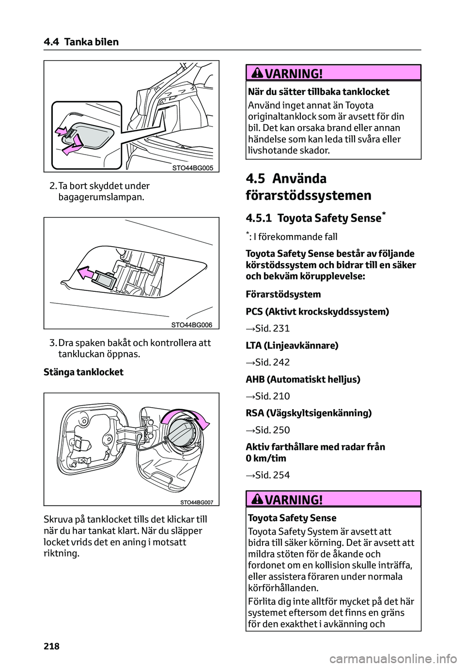 TOYOTA C-HR 2023  Bruksanvisningar (in Swedish) 2. Ta bort skyddet under
bagagerumslampan.
3. Dra spaken bakåt och kontrollera att
tankluckan öppnas.
Stänga tanklocket
Skruva på tanklocket tills det klickar till
när du har tankat klart. När d