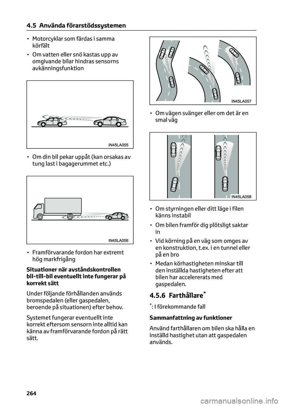 TOYOTA C-HR 2023  Bruksanvisningar (in Swedish) • Motorcyklar som färdas i samma
körfält
• Om vatten eller snö kastas upp av
omgivande bilar hindras sensorns
avkänningsfunktion
• Om din bil pekar uppåt (kan orsakas av
tung last i bagage