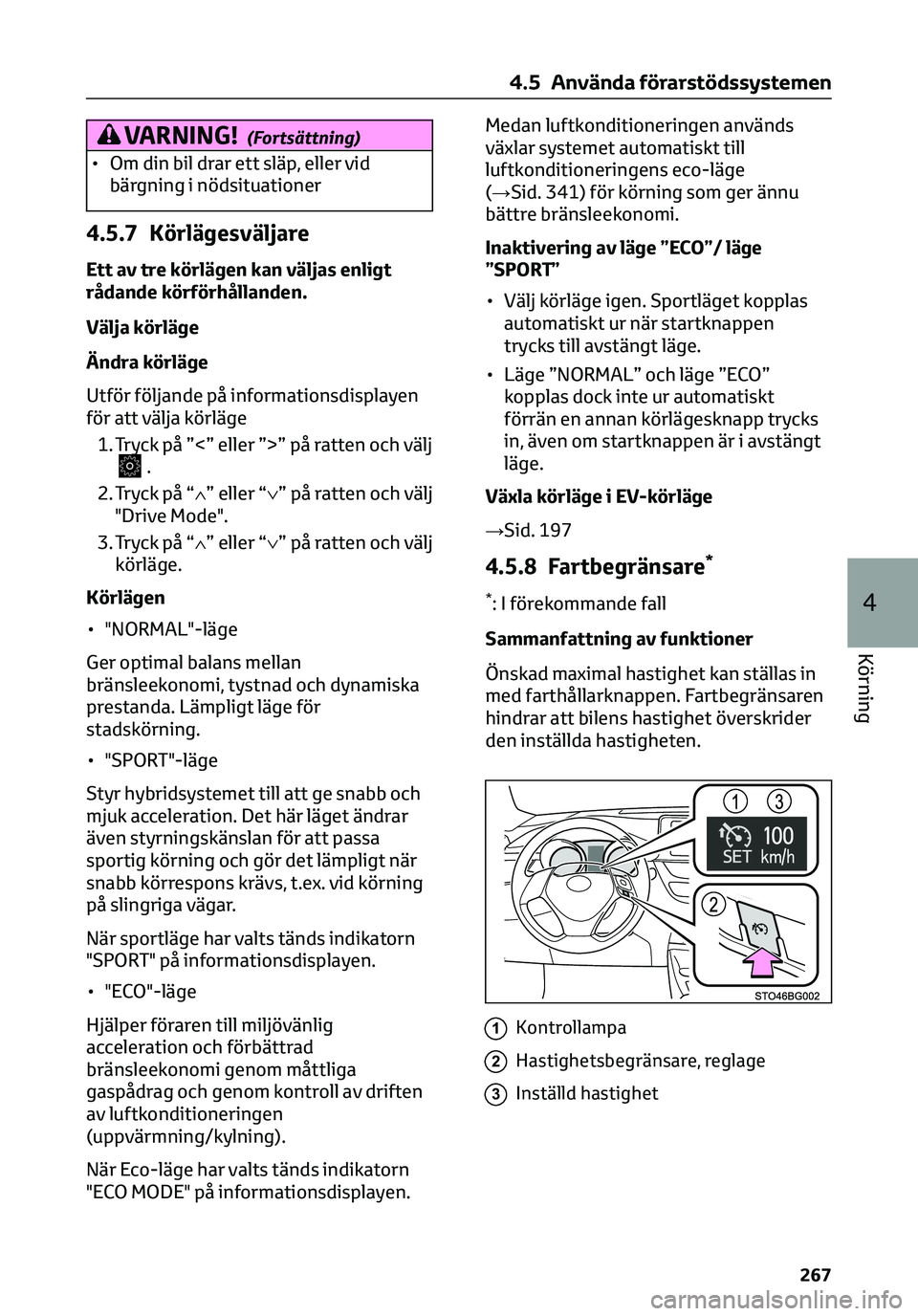 TOYOTA C-HR 2023  Bruksanvisningar (in Swedish) VARNING!(Fortsättning)
• Om din bil drar ett släp, eller vid
bärgning i nödsituationer
4.5.7 Körlägesväljare
Ett av tre körlägen kan väljas enligt
rådande körförhållanden.
Välja körl