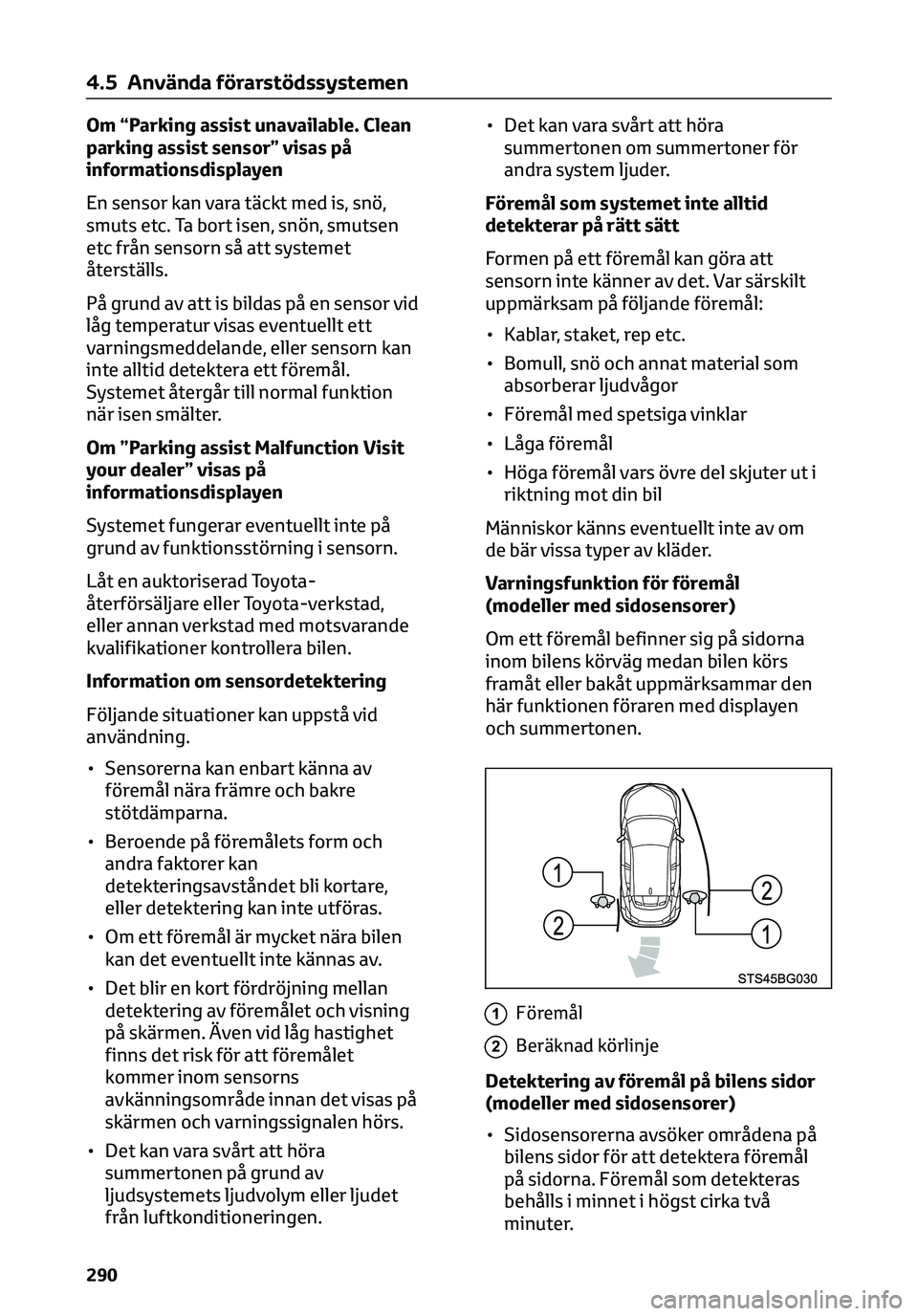 TOYOTA C-HR 2023  Bruksanvisningar (in Swedish) Om “Parking assist unavailable. Clean
parking assist sensor” visas på
informationsdisplayen
En sensor kan vara täckt med is, snö,
smuts etc. Ta bort isen, snön, smutsen
etc från sensorn så a