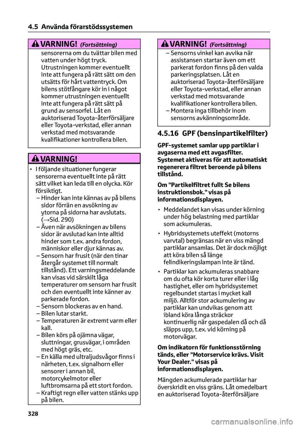 TOYOTA C-HR 2023  Bruksanvisningar (in Swedish) VARNING!(Fortsättning)
sensorerna om du tvättar bilen med
vatten under högt tryck.
Utrustningen kommer eventuellt
inte att fungera på rätt sätt om den
utsätts för hårt vattentryck. Om
bilens 