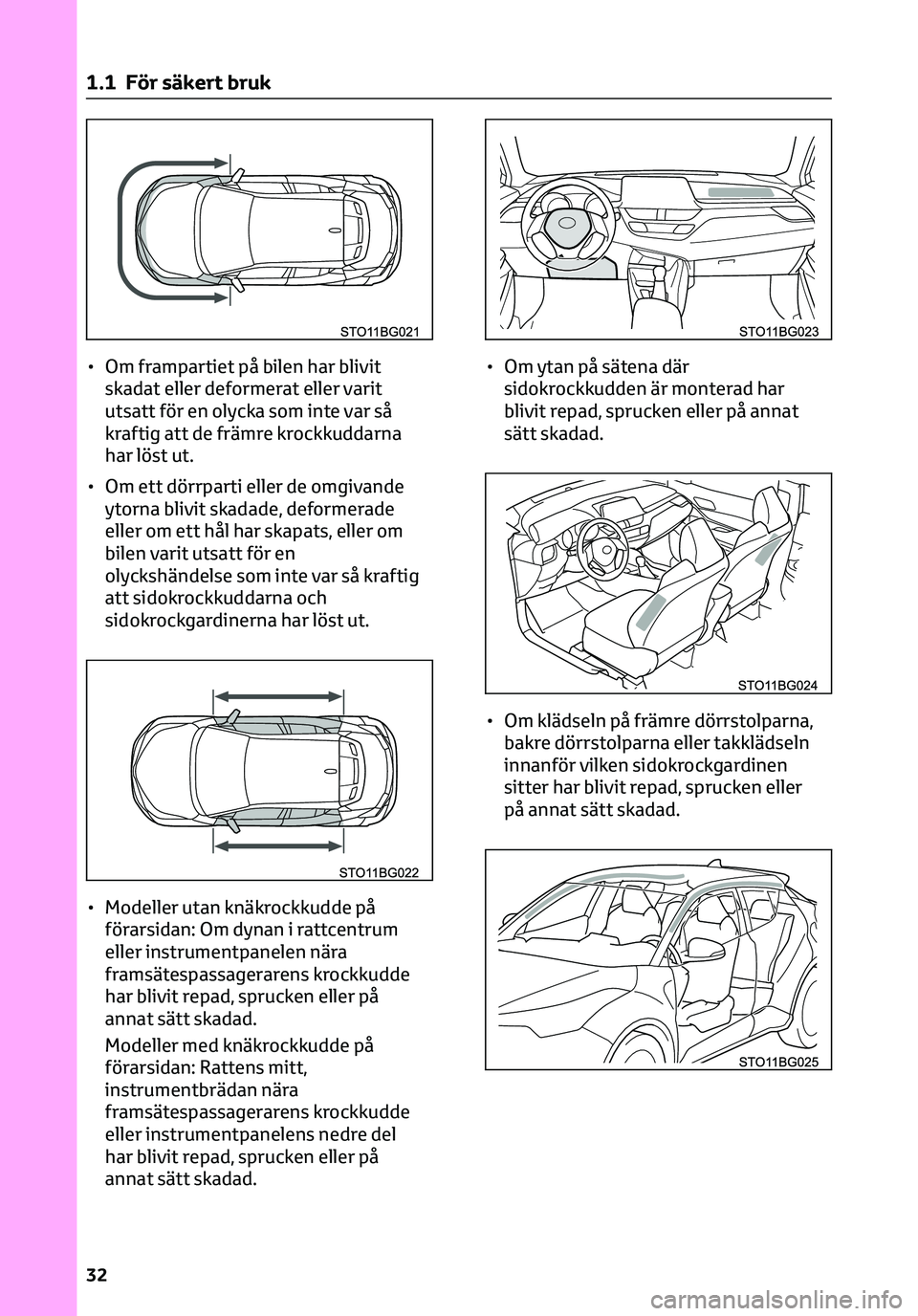 TOYOTA C-HR 2023 Bruksanvisningar (in Swedish) • Om frampartiet på bilen har blivit
skadat eller deformerat eller varit
utsatt för en olycka som inte var så
kraftig att de främre krockkuddarna
har löst ut.
• Om ett dörrparti eller de omg TOYOTA C-HR 2023 Bruksanvisningar (in Swedish) • Om frampartiet på bilen har blivit
skadat eller deformerat eller varit
utsatt för en olycka som inte var så
kraftig att de främre krockkuddarna
har löst ut.
• Om ett dörrparti eller de omg