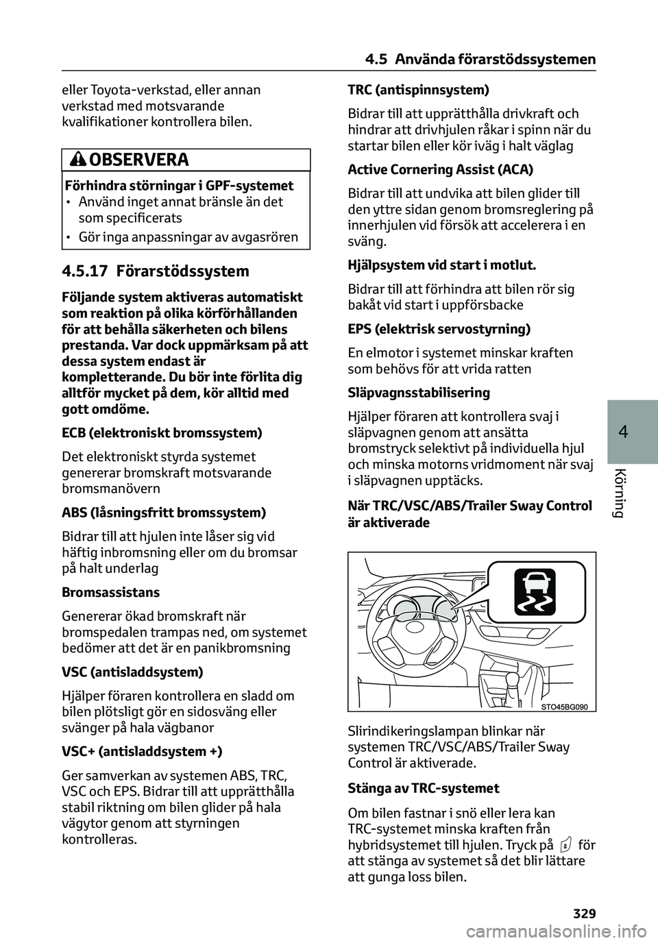 TOYOTA C-HR 2023  Bruksanvisningar (in Swedish) eller Toyota-verkstad, eller annan
verkstad med motsvarande
kvalifikationer kontrollera bilen.
OBSERVERA
Förhindra störningar i GPF-systemet
• Använd inget annat bränsle än det
som specificerat