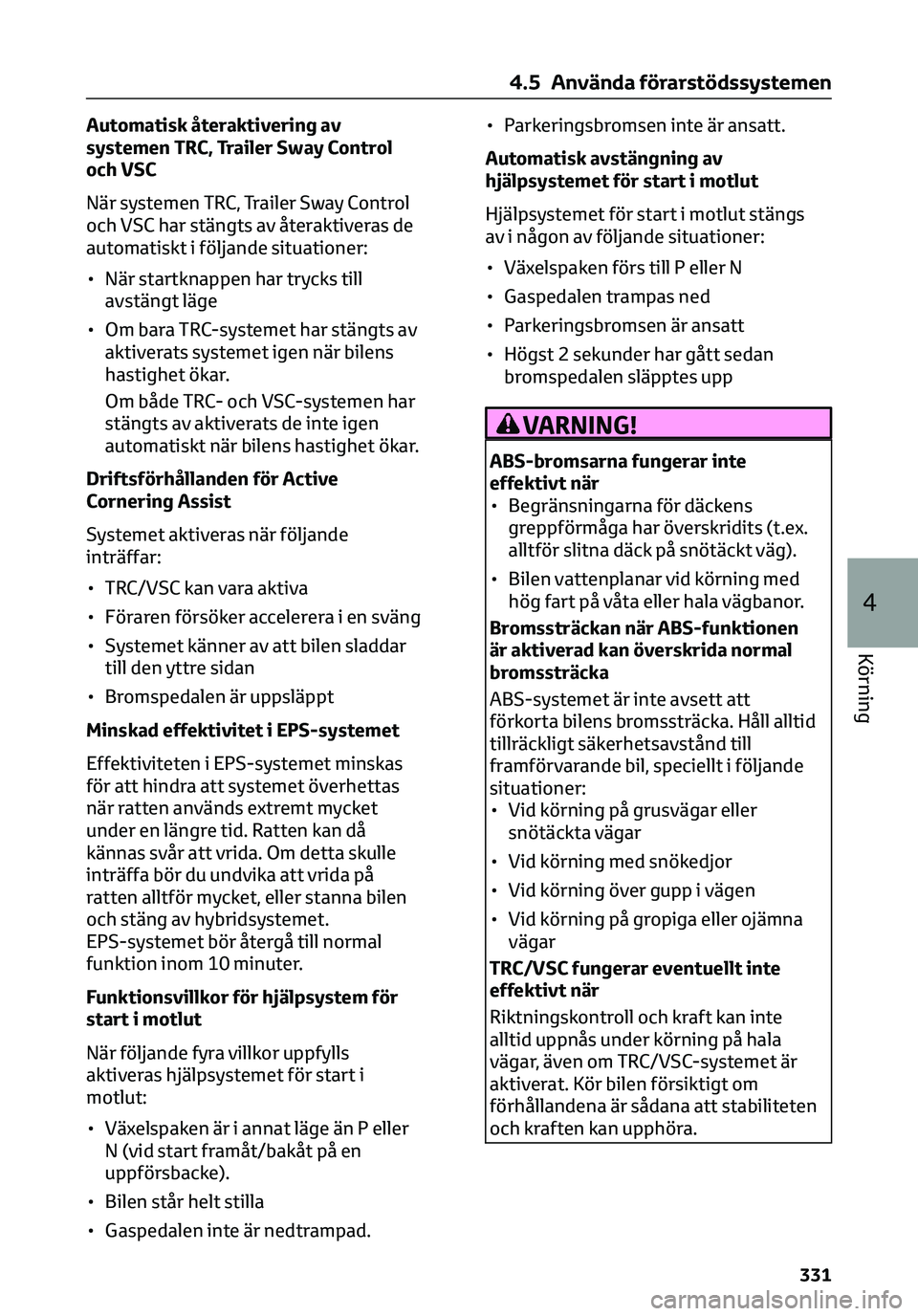 TOYOTA C-HR 2023 Bruksanvisningar (in Swedish) Automatisk återaktivering av
systemen TRC, Trailer Sway Control
och VSC
När systemen TRC, Trailer Sway Control
och VSC har stängts av återaktiveras de
automatiskt i följande situationer:
• När TOYOTA C-HR 2023 Bruksanvisningar (in Swedish) Automatisk återaktivering av
systemen TRC, Trailer Sway Control
och VSC
När systemen TRC, Trailer Sway Control
och VSC har stängts av återaktiveras de
automatiskt i följande situationer:
• När