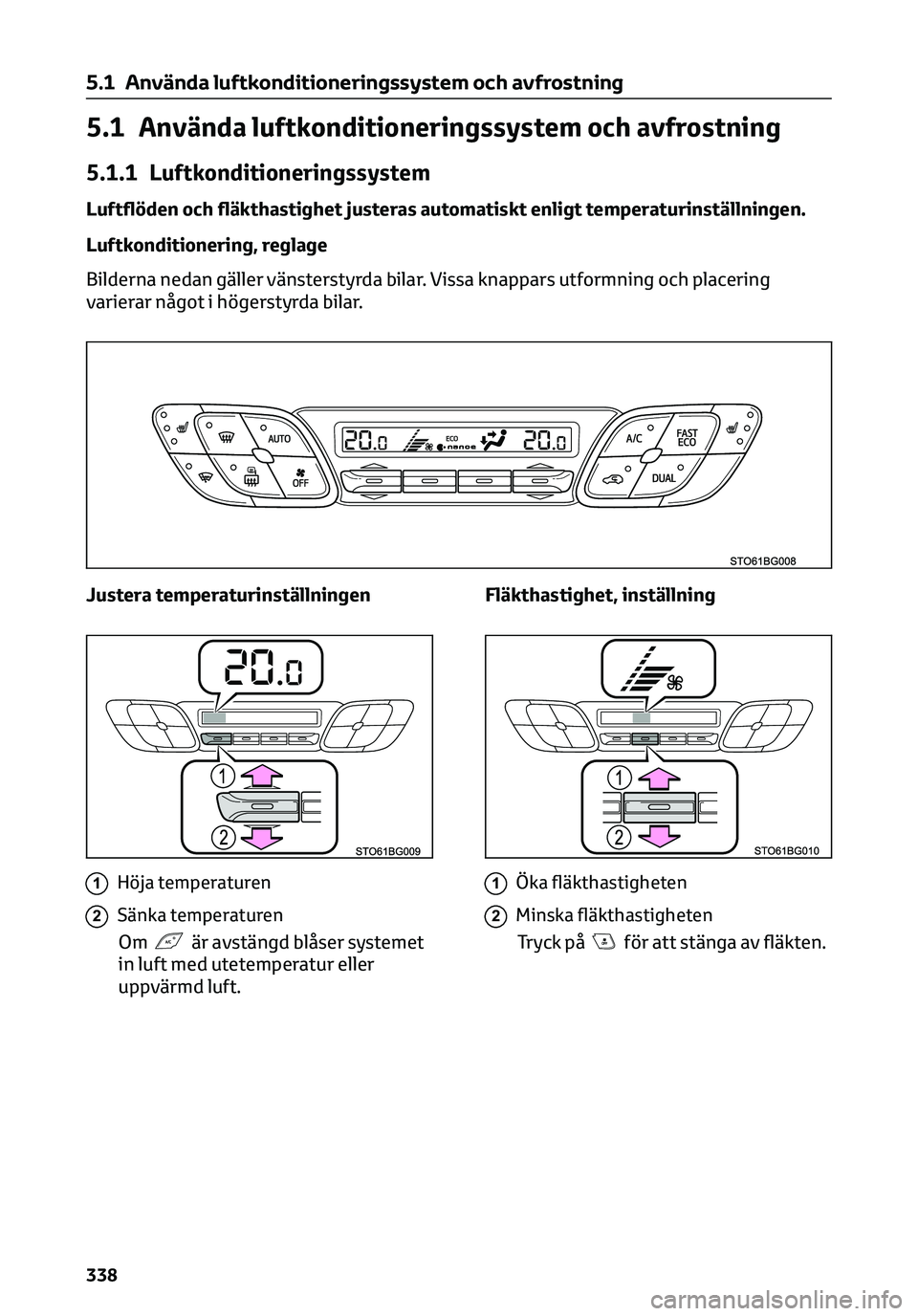 TOYOTA C-HR 2023 Bruksanvisningar (in Swedish) 5.1 Använda luftkonditioneringssystem och avfrostning
5.1.1 Luftkonditioneringssystem
Luftflöden och fläkthastighet justeras automatiskt enligt temperaturinställningen.
Luftkonditionering, reglage TOYOTA C-HR 2023 Bruksanvisningar (in Swedish) 5.1 Använda luftkonditioneringssystem och avfrostning
5.1.1 Luftkonditioneringssystem
Luftflöden och fläkthastighet justeras automatiskt enligt temperaturinställningen.
Luftkonditionering, reglage