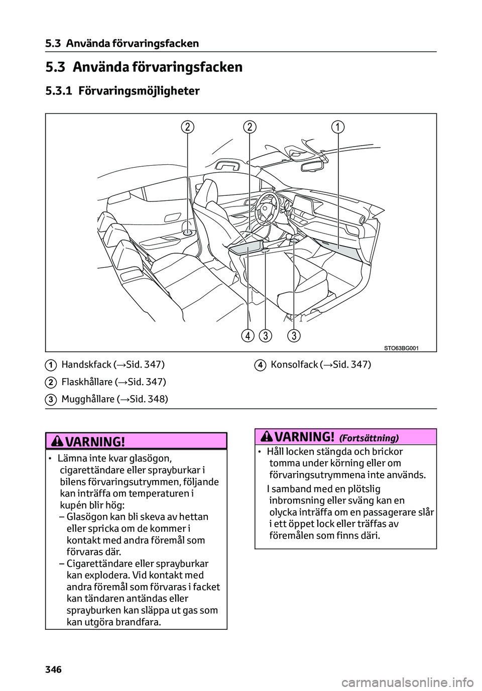 TOYOTA C-HR 2023 Bruksanvisningar (in Swedish) 5.3 Använda förvaringsfacken
5.3.1 Förvaringsmöjligheter
1Handskfack (→Sid. 347)
2Flaskhållare (→Sid. 347)
3Mugghållare (→Sid. 348)
4Konsolfack (→Sid. 347)
VARNING!
• Lämna inte kvar TOYOTA C-HR 2023 Bruksanvisningar (in Swedish) 5.3 Använda förvaringsfacken
5.3.1 Förvaringsmöjligheter
1Handskfack (→Sid. 347)
2Flaskhållare (→Sid. 347)
3Mugghållare (→Sid. 348)
4Konsolfack (→Sid. 347)
VARNING!
• Lämna inte kvar