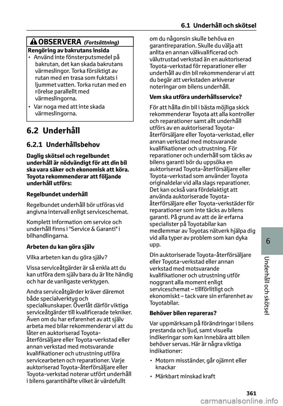 TOYOTA C-HR 2023 Bruksanvisningar (in Swedish) OBSERVERA(Fortsättning)
Rengöring av bakrutans insida
• Använd inte fönsterputsmedel på
bakrutan, det kan skada bakrutans
värmeslingor. Torka försiktigt av
rutan med en trasa som fuktats i
lj TOYOTA C-HR 2023 Bruksanvisningar (in Swedish) OBSERVERA(Fortsättning)
Rengöring av bakrutans insida
• Använd inte fönsterputsmedel på
bakrutan, det kan skada bakrutans
värmeslingor. Torka försiktigt av
rutan med en trasa som fuktats i
lj