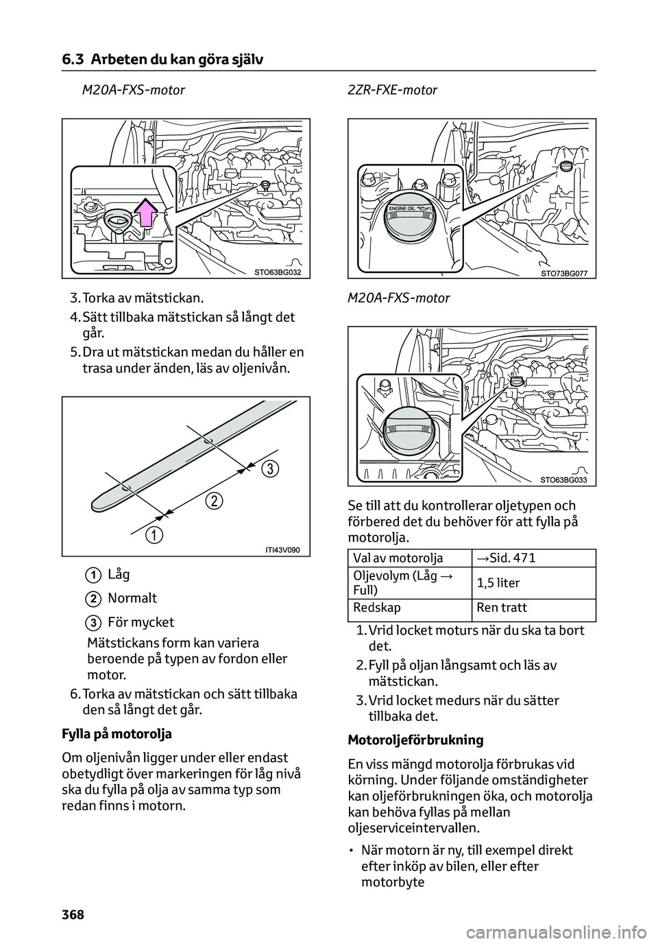 TOYOTA C-HR 2023 Bruksanvisningar (in Swedish) M20A-FXS-motor
3. Torka av mätstickan.
4. Sätt tillbaka mätstickan så långt det
går.
5. Dra ut mätstickan medan du håller en
trasa under änden, läs av oljenivån.
1Låg
2Normalt
3För mycket TOYOTA C-HR 2023 Bruksanvisningar (in Swedish) M20A-FXS-motor
3. Torka av mätstickan.
4. Sätt tillbaka mätstickan så långt det
går.
5. Dra ut mätstickan medan du håller en
trasa under änden, läs av oljenivån.
1Låg
2Normalt
3För mycket