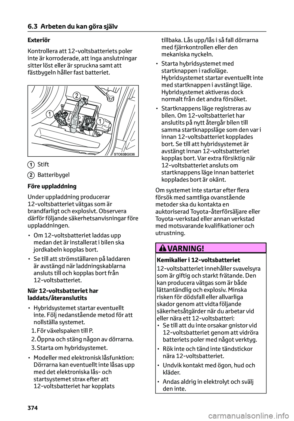 TOYOTA C-HR 2023 Bruksanvisningar (in Swedish) Exteriör
Kontrollera att 12-voltsbatteriets poler
inte är korroderade, att inga anslutningar
sitter löst eller är spruckna samt att
fästbygeln håller fast batteriet.
1Stift
2Batteribygel
Före u TOYOTA C-HR 2023 Bruksanvisningar (in Swedish) Exteriör
Kontrollera att 12-voltsbatteriets poler
inte är korroderade, att inga anslutningar
sitter löst eller är spruckna samt att
fästbygeln håller fast batteriet.
1Stift
2Batteribygel
Före u