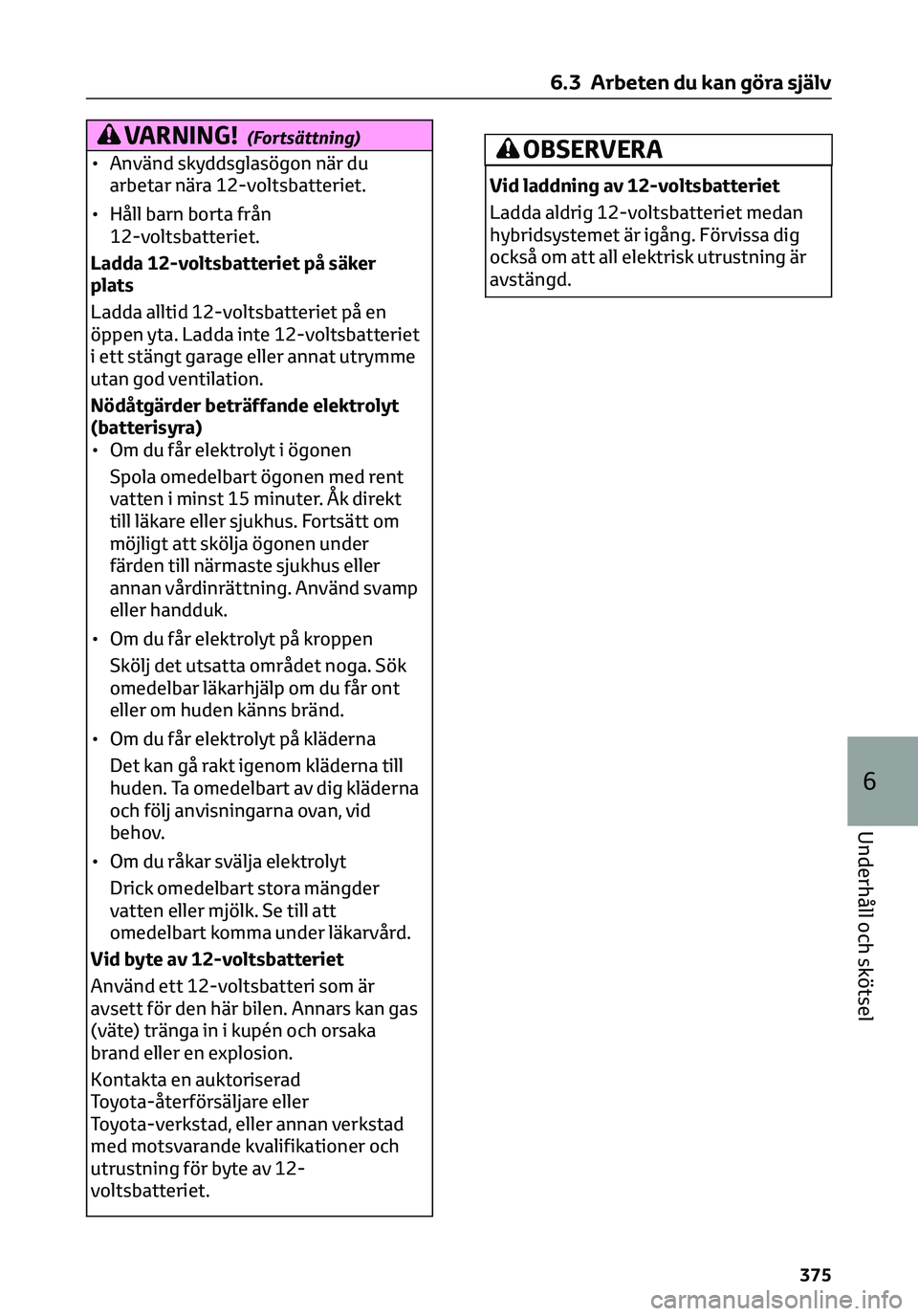 TOYOTA C-HR 2023 Bruksanvisningar (in Swedish) VARNING!(Fortsättning)
• Använd skyddsglasögon när du
arbetar nära 12-voltsbatteriet.
• Håll barn borta från
12-voltsbatteriet.
Ladda 12-voltsbatteriet på säker
plats
Ladda alltid 12-volt TOYOTA C-HR 2023 Bruksanvisningar (in Swedish) VARNING!(Fortsättning)
• Använd skyddsglasögon när du
arbetar nära 12-voltsbatteriet.
• Håll barn borta från
12-voltsbatteriet.
Ladda 12-voltsbatteriet på säker
plats
Ladda alltid 12-volt
