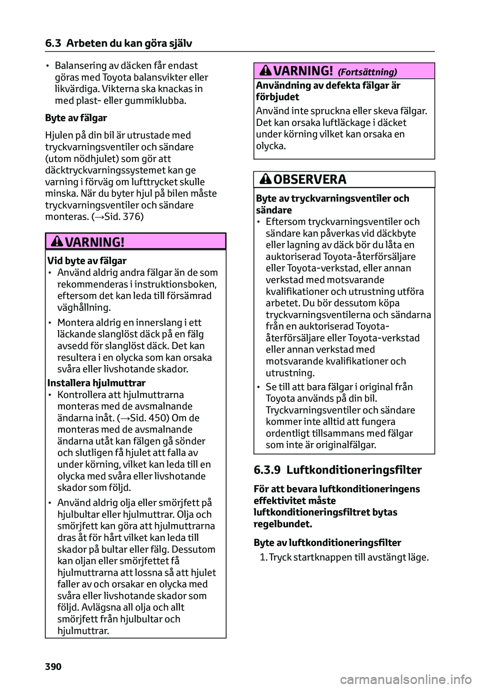 TOYOTA C-HR 2023 Bruksanvisningar (in Swedish) • Balansering av däcken får endast
göras med Toyota balansvikter eller
likvärdiga. Vikterna ska knackas in
med plast- eller gummiklubba.
Byte av fälgar
Hjulen på din bil är utrustade med
tryc TOYOTA C-HR 2023 Bruksanvisningar (in Swedish) • Balansering av däcken får endast
göras med Toyota balansvikter eller
likvärdiga. Vikterna ska knackas in
med plast- eller gummiklubba.
Byte av fälgar
Hjulen på din bil är utrustade med
tryc