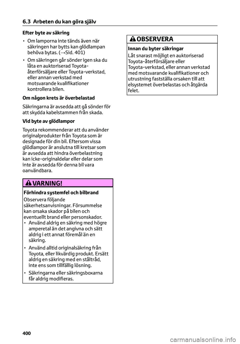 TOYOTA C-HR 2023 Bruksanvisningar (in Swedish) Efter byte av säkring
• Om lamporna inte tänds även när
säkringen har bytts kan glödlampan
behöva bytas. (→Sid. 401)
• Om säkringen går sönder igen ska du
låta en auktoriserad Toyota- TOYOTA C-HR 2023 Bruksanvisningar (in Swedish) Efter byte av säkring
• Om lamporna inte tänds även när
säkringen har bytts kan glödlampan
behöva bytas. (→Sid. 401)
• Om säkringen går sönder igen ska du
låta en auktoriserad Toyota-