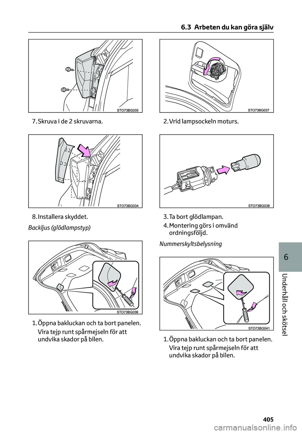 TOYOTA C-HR 2023  Bruksanvisningar (in Swedish) 7. Skruva i de 2 skruvarna.
8. Installera skyddet.
Backljus (glödlampstyp)
1. Öppna bakluckan och ta bort panelen.
Vira tejp runt spårmejseln för att
undvika skador på bilen.2. Vrid lampsockeln m
