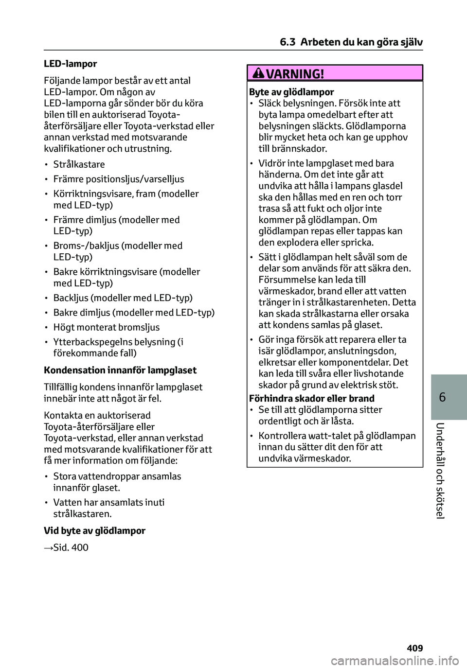 TOYOTA C-HR 2023 Bruksanvisningar (in Swedish) LED-lampor
Följande lampor består av ett antal
LED-lampor. Om någon av
LED-lamporna går sönder bör du köra
bilen till en auktoriserad Toyota-
återförsäljare eller Toyota-verkstad eller
annan TOYOTA C-HR 2023 Bruksanvisningar (in Swedish) LED-lampor
Följande lampor består av ett antal
LED-lampor. Om någon av
LED-lamporna går sönder bör du köra
bilen till en auktoriserad Toyota-
återförsäljare eller Toyota-verkstad eller
annan