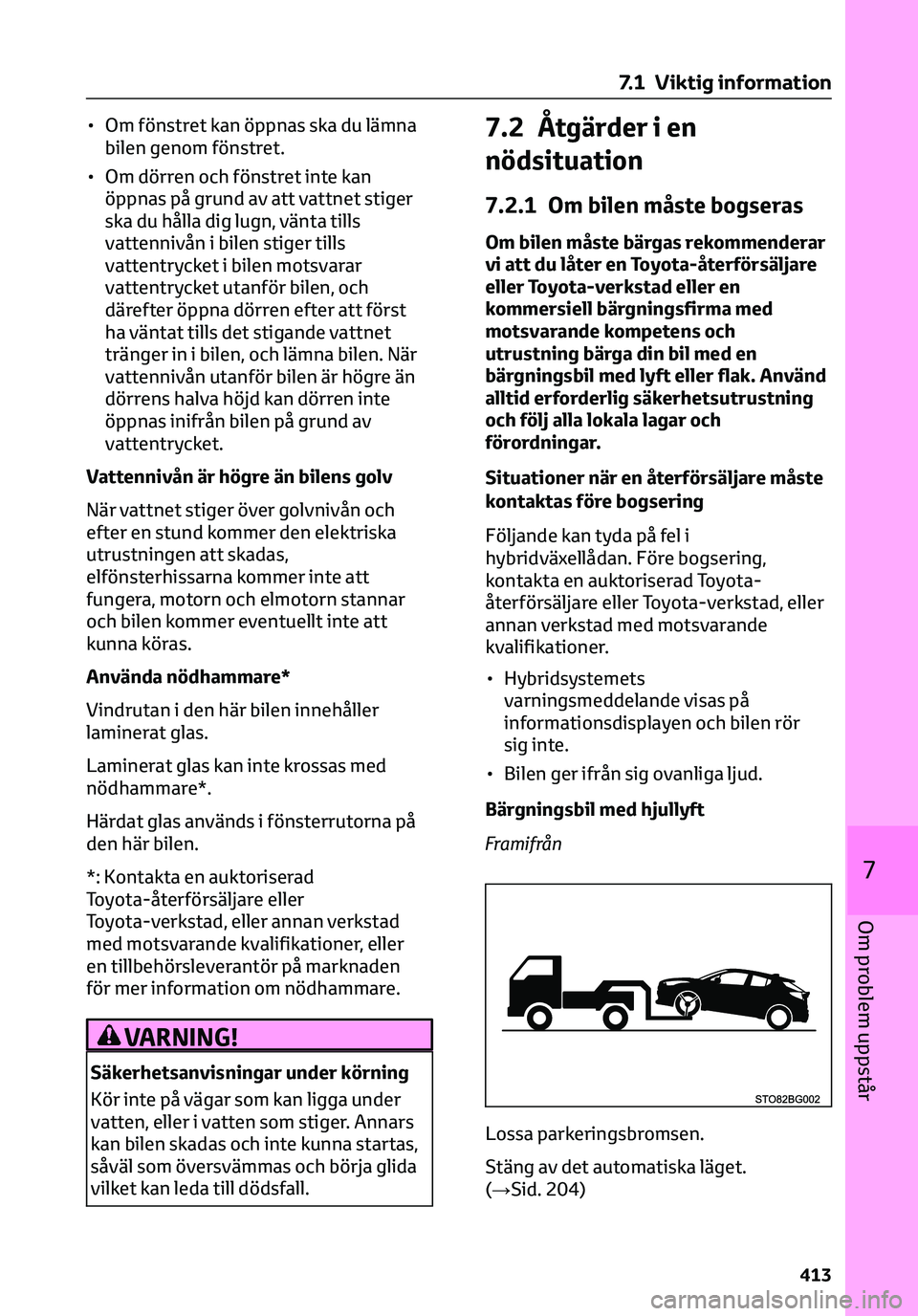 TOYOTA C-HR 2023 Bruksanvisningar (in Swedish) • Om fönstret kan öppnas ska du lämna
bilen genom fönstret.
• Om dörren och fönstret inte kan
öppnas på grund av att vattnet stiger
ska du hålla dig lugn, vänta tills
vattennivån i bile TOYOTA C-HR 2023 Bruksanvisningar (in Swedish) • Om fönstret kan öppnas ska du lämna
bilen genom fönstret.
• Om dörren och fönstret inte kan
öppnas på grund av att vattnet stiger
ska du hålla dig lugn, vänta tills
vattennivån i bile