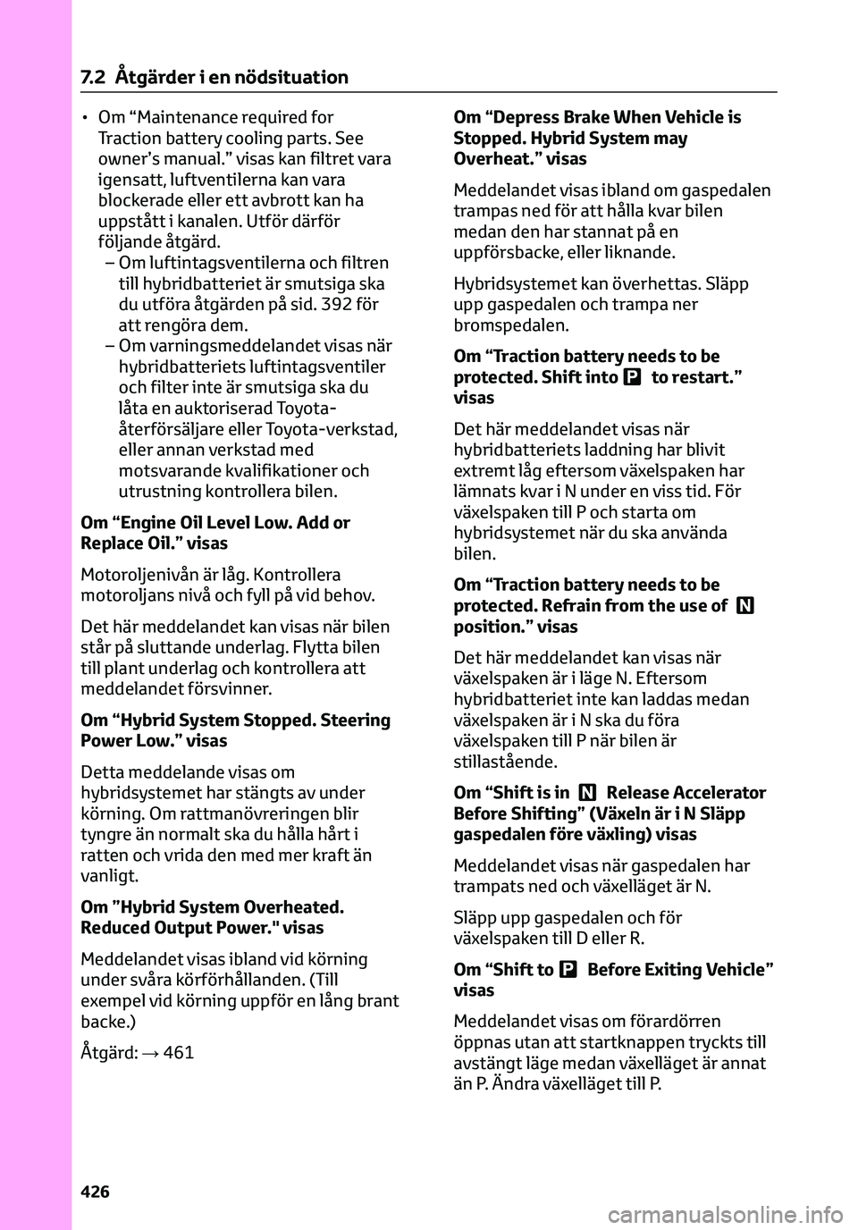TOYOTA C-HR 2023 Bruksanvisningar (in Swedish) • Om “Maintenance required for
Traction battery cooling parts. See
owner’s manual.” visas kan filtret vara
igensatt, luftventilerna kan vara
blockerade eller ett avbrott kan ha
uppstått i kan TOYOTA C-HR 2023 Bruksanvisningar (in Swedish) • Om “Maintenance required for
Traction battery cooling parts. See
owner’s manual.” visas kan filtret vara
igensatt, luftventilerna kan vara
blockerade eller ett avbrott kan ha
uppstått i kan