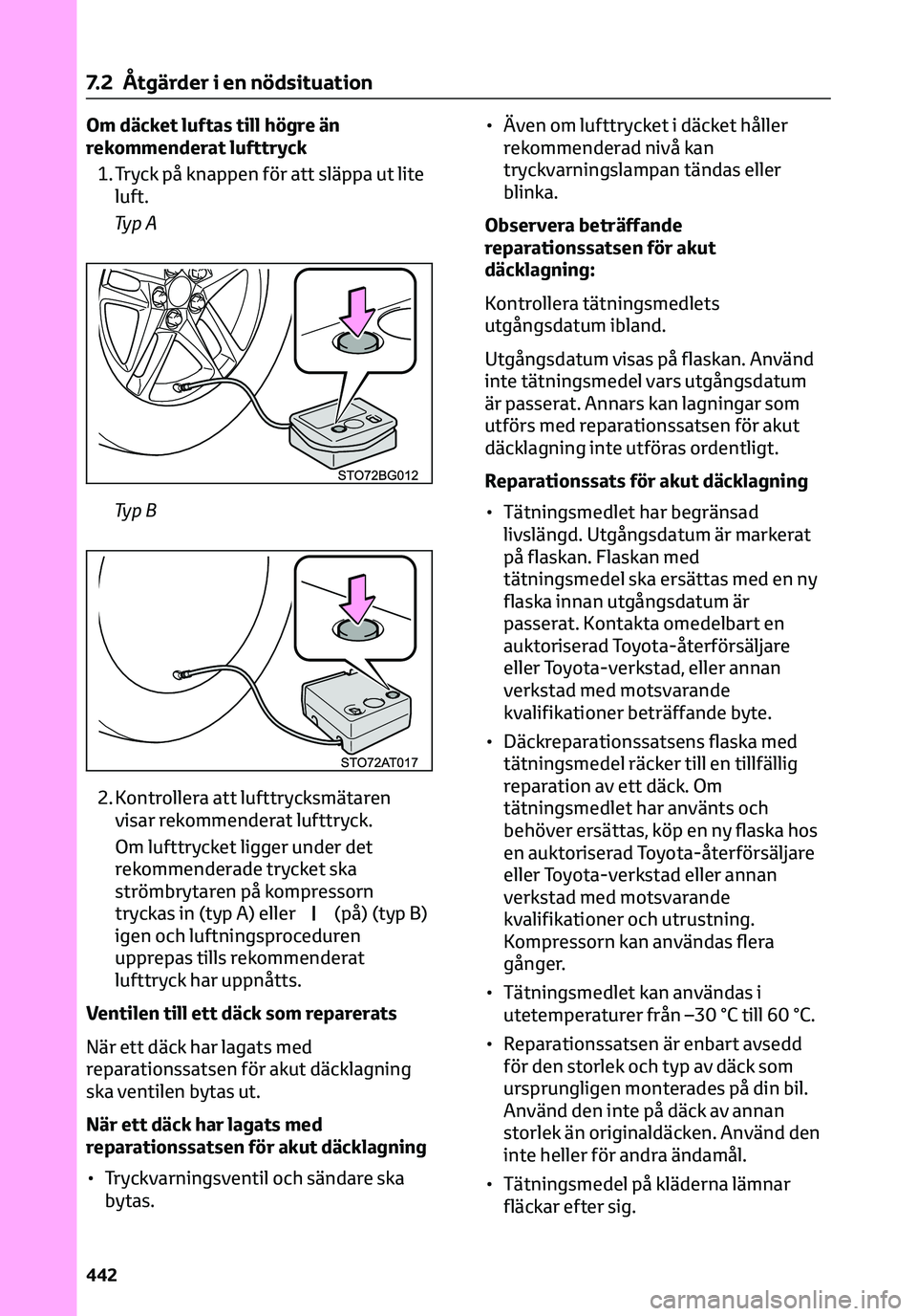 TOYOTA C-HR 2023 Bruksanvisningar (in Swedish) Om däcket luftas till högre än
rekommenderat lufttryck
1. Tryck på knappen för att släppa ut lite
luft.
Ty p A
Ty p B
2. Kontrollera att lufttrycksmätaren
visar rekommenderat lufttryck.
Om luft TOYOTA C-HR 2023 Bruksanvisningar (in Swedish) Om däcket luftas till högre än
rekommenderat lufttryck
1. Tryck på knappen för att släppa ut lite
luft.
Ty p A
Ty p B
2. Kontrollera att lufttrycksmätaren
visar rekommenderat lufttryck.
Om luft