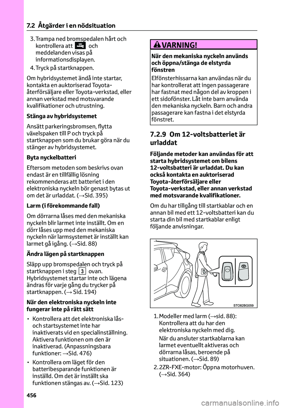 TOYOTA C-HR 2023 Bruksanvisningar (in Swedish) 3. Trampa ned bromspedalen hårt och
kontrollera attoch
meddelanden visas på
informationsdisplayen.
4. Tryck på startknappen.
Om hybridsystemet ändå inte startar,
kontakta en auktoriserad Toyota-
TOYOTA C-HR 2023 Bruksanvisningar (in Swedish) 3. Trampa ned bromspedalen hårt och
kontrollera attoch
meddelanden visas på
informationsdisplayen.
4. Tryck på startknappen.
Om hybridsystemet ändå inte startar,
kontakta en auktoriserad Toyota-