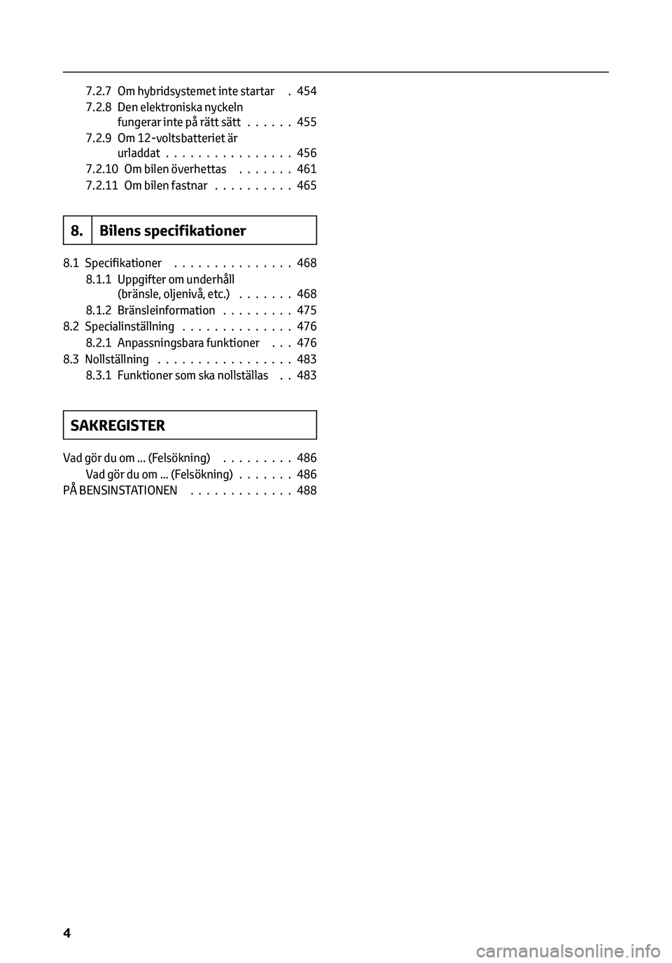 TOYOTA C-HR 2023  Bruksanvisningar (in Swedish) 7.2.7 Om hybridsystemet inte startar . 454
7.2.8 Den elektroniska nyckeln
fungerar inte på rätt sätt......455
7.2.9 Om 12-voltsbatteriet är
urladdat................456
7.2.10 Om bilen överhettas.