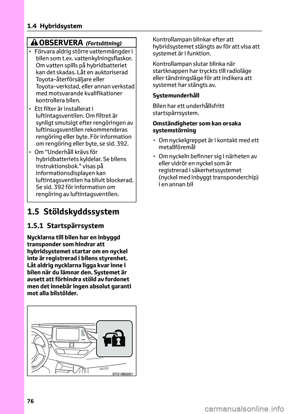 TOYOTA C-HR 2023 Bruksanvisningar (in Swedish) OBSERVERA(Fortsättning)
• Förvara aldrig större vattenmängder i
bilen som t.ex. vattenkylningsflaskor.
Om vatten spills på hybridbatteriet
kan det skadas. Låt en auktoriserad
Toyota-återförs TOYOTA C-HR 2023 Bruksanvisningar (in Swedish) OBSERVERA(Fortsättning)
• Förvara aldrig större vattenmängder i
bilen som t.ex. vattenkylningsflaskor.
Om vatten spills på hybridbatteriet
kan det skadas. Låt en auktoriserad
Toyota-återförs