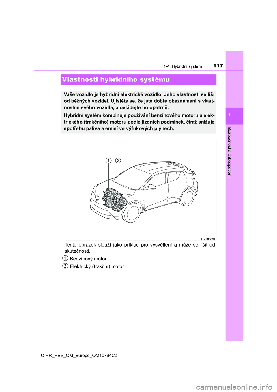 TOYOTA C-HR 2023  Návod na použití (in Czech) 117
1
1-4. Hybridní systém
Bezpečnost a zabezpečení
C-HR_HEV_OM_Europe_OM10764CZ
Vlastnosti hybridního systému
Tento  obrázek  slouží  jako  příklad  pro  vysvětlení  a  může  se  liš