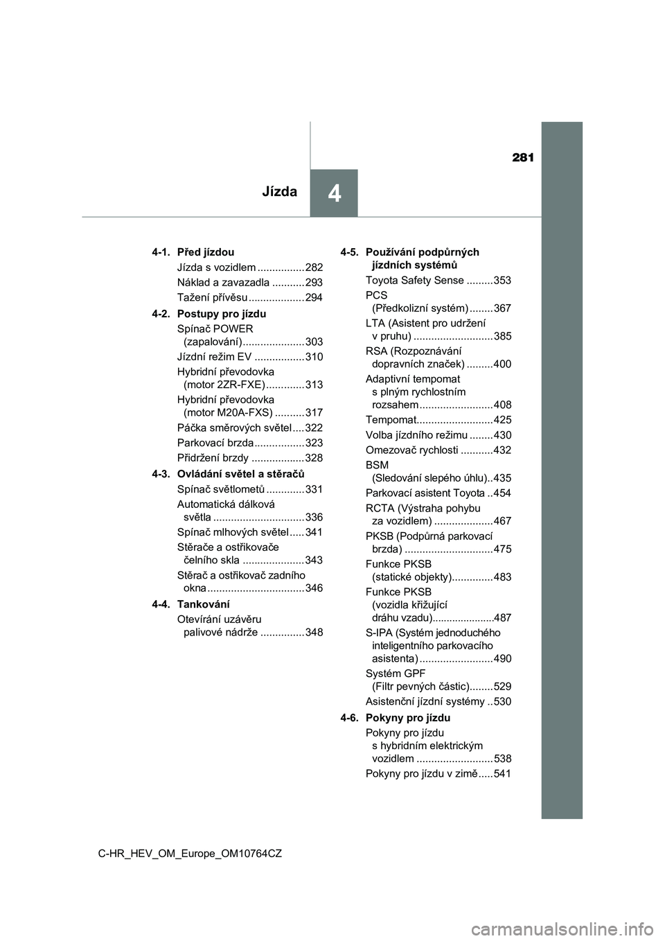 TOYOTA C-HR 2023  Návod na použití (in Czech) 281
4Jízda
C-HR_HEV_OM_Europe_OM10764CZ4-1. Před jízdou
Jízda s vozidlem ................ 282
Náklad a zavazadla ........... 293
Tažení přívěsu ................... 294
4-2. Postupy pro jízd