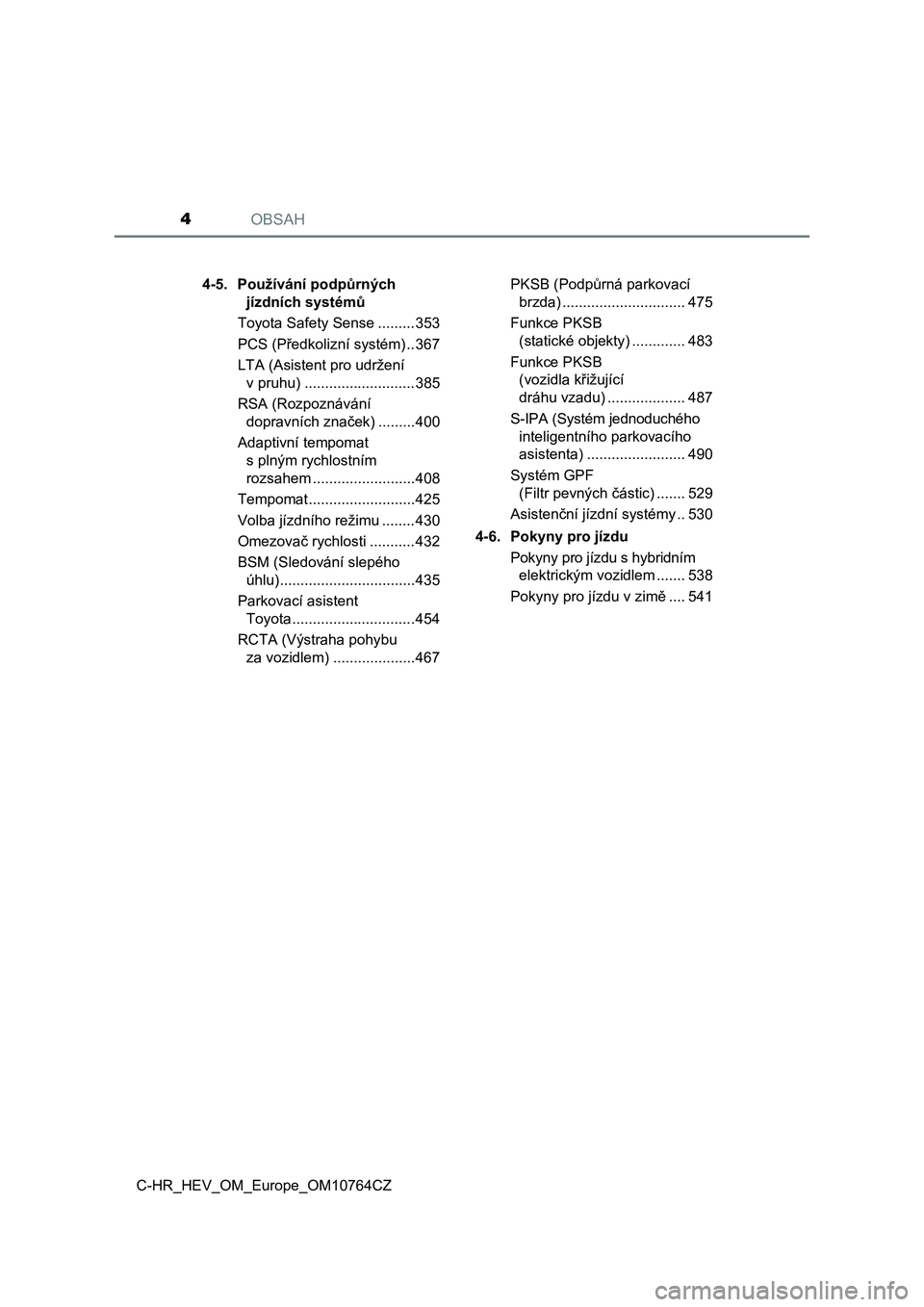 TOYOTA C-HR 2023  Návod na použití (in Czech) OBSAH4
C-HR_HEV_OM_Europe_OM10764CZ4-5. Používání podpůrných 
jízdních systémů
Toyota Safety Sense .........353
PCS (Předkolizní systém) ..367
LTA (Asistent pro udržení 
v pruhu) ......
