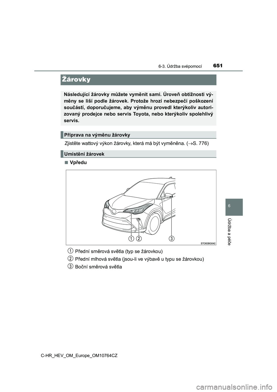 TOYOTA C-HR 2023  Návod na použití (in Czech) 6516-3. Údržba svépomocí
C-HR_HEV_OM_Europe_OM10764CZ
6
Údržba a péče
Žárovky
Zjistěte wattový výkon žárovky, která má být vyměněna. (S. 776)
■Vpředu
Následující žárovky