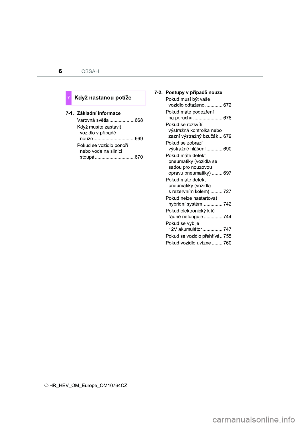 TOYOTA C-HR 2023  Návod na použití (in Czech) OBSAH6
C-HR_HEV_OM_Europe_OM10764CZ7-1. Základní informace
Varovná světla ...................668
Když musíte zastavit 
vozidlo v případě 
nouze ...............................669
Pokud se voz