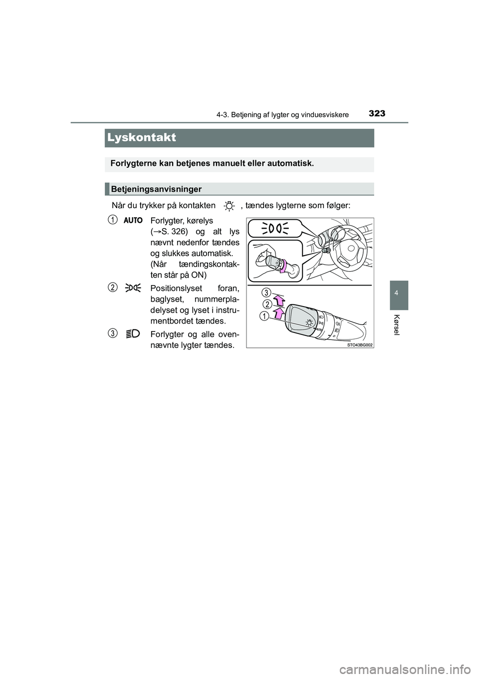 TOYOTA C-HR 2020 Brugsanvisning (in Danish) 323
4
4-3. Betjening af lygter og vinduesviskere
Kørsel
C-HR HV OM10701DK
Lyskontakt
Når du trykker på kontakten , tændes lygterne som følger:Forlygter, kørelys
( S. 326) og alt lys
nævnt n TOYOTA C-HR 2020 Brugsanvisning (in Danish) 323
4
4-3. Betjening af lygter og vinduesviskere
Kørsel
C-HR HV OM10701DK
Lyskontakt
Når du trykker på kontakten , tændes lygterne som følger:Forlygter, kørelys
( S. 326) og alt lys
nævnt n