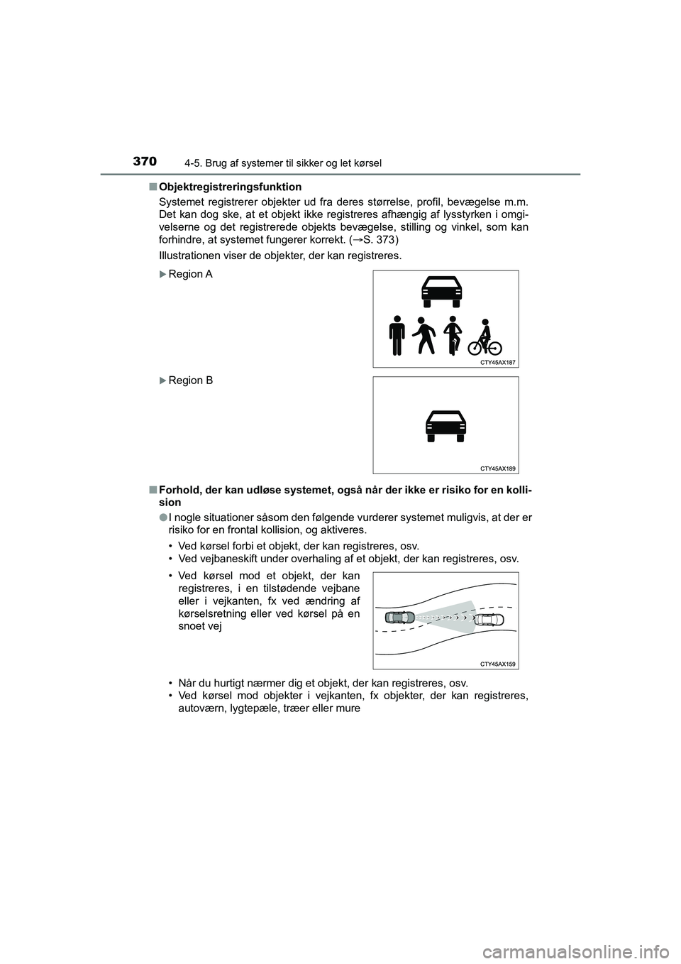 TOYOTA C-HR 2020  Brugsanvisning (in Danish) 3704-5. Brug af systemer til sikker og let kørsel
C-HR HV OM10701DKn
Objektregistreringsfunktion
Systemet registrerer objekter ud fra deres størrelse, profil, bevægelse m.m.
Det kan dog ske, at et 