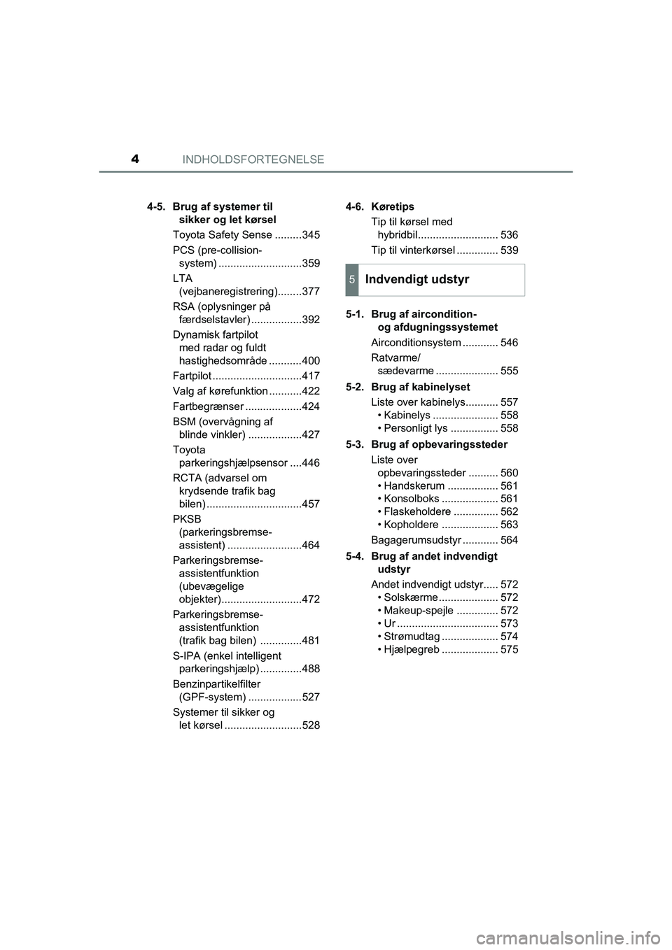 TOYOTA C-HR 2020  Brugsanvisning (in Danish) INDHOLDSFORTEGNELSE4
C-HR HV OM10701DK4-5. Brug af systemer til 
sikker og let kørsel
Toyota Safety Sense .........345
PCS (pre-collision- system) ............................359
LTA  (vejbaneregistr