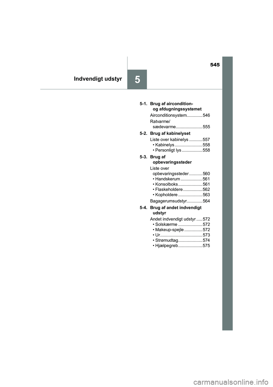 TOYOTA C-HR 2020 Brugsanvisning (in Danish) 545
5Indvendigt udstyr
C-HR HV OM10701DK5-1. Brug af aircondition-
og afdugningssystemet
Airconditionsystem............. 546
Ratvarme/ sædevarme...................... 555
5-2. Brug af kabinelyset Li TOYOTA C-HR 2020 Brugsanvisning (in Danish) 545
5Indvendigt udstyr
C-HR HV OM10701DK5-1. Brug af aircondition-
og afdugningssystemet
Airconditionsystem............. 546
Ratvarme/ sædevarme...................... 555
5-2. Brug af kabinelyset Li