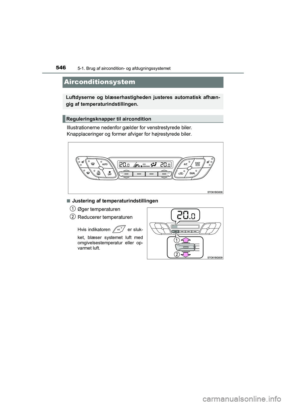 TOYOTA C-HR 2020 Brugsanvisning (in Danish) 5465-1. Brug af aircondition- og afdugningssystemet
C-HR HV OM10701DK
Airconditionsystem
Illustrationerne nedenfor gælder for venstrestyrede biler.
Knapplaceringer og former afviger for højrestyrede TOYOTA C-HR 2020 Brugsanvisning (in Danish) 5465-1. Brug af aircondition- og afdugningssystemet
C-HR HV OM10701DK
Airconditionsystem
Illustrationerne nedenfor gælder for venstrestyrede biler.
Knapplaceringer og former afviger for højrestyrede