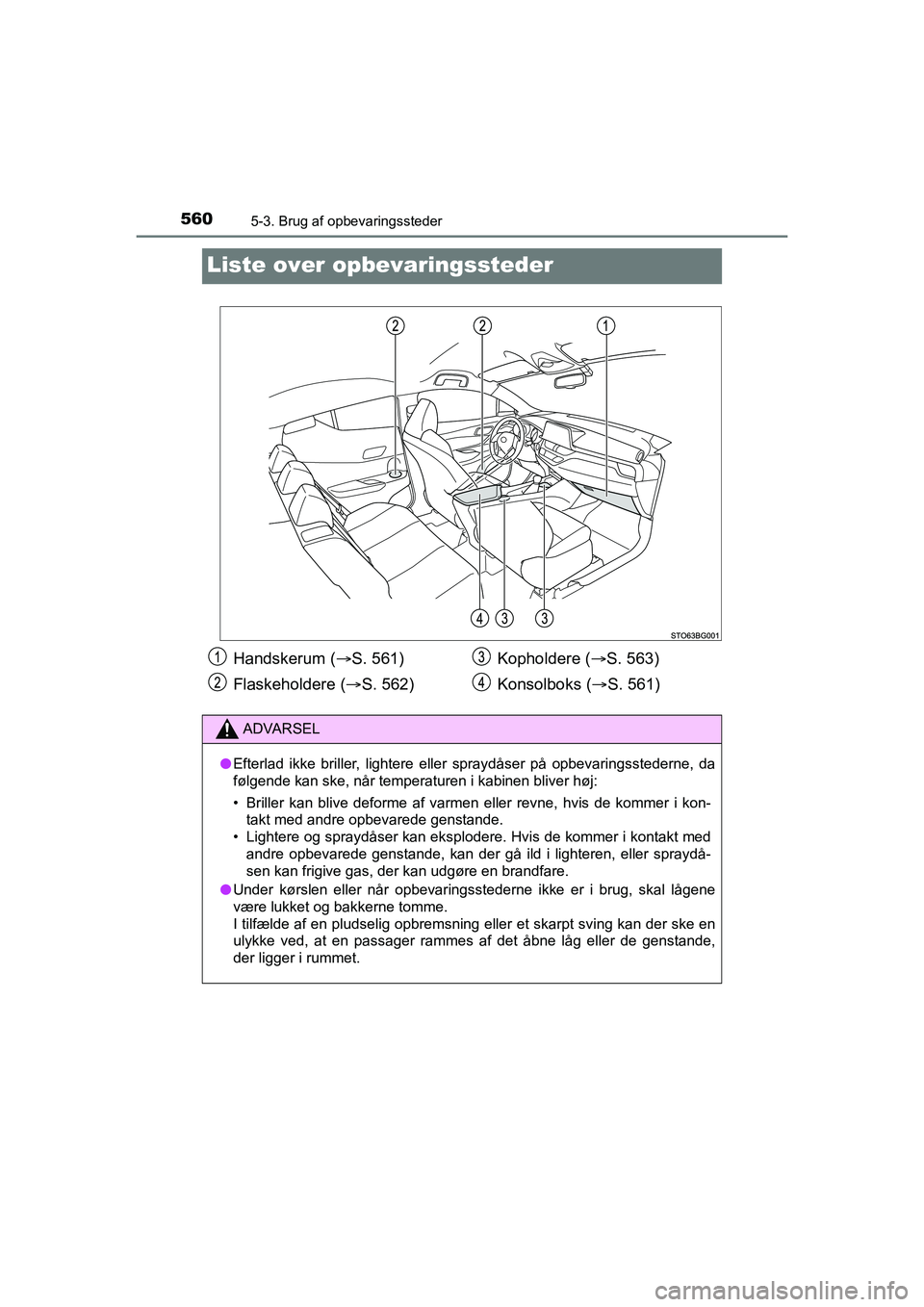 TOYOTA C-HR 2020  Brugsanvisning (in Danish) 5605-3. Brug af opbevaringssteder
C-HR HV OM10701DK
Liste over opbevaringssteder
Handskerum (S. 561)
Flaskeholdere ( S. 562) Kopholdere (
S. 563)
Konsolboks ( S. 561)
ADVARSEL
lEfterlad ik