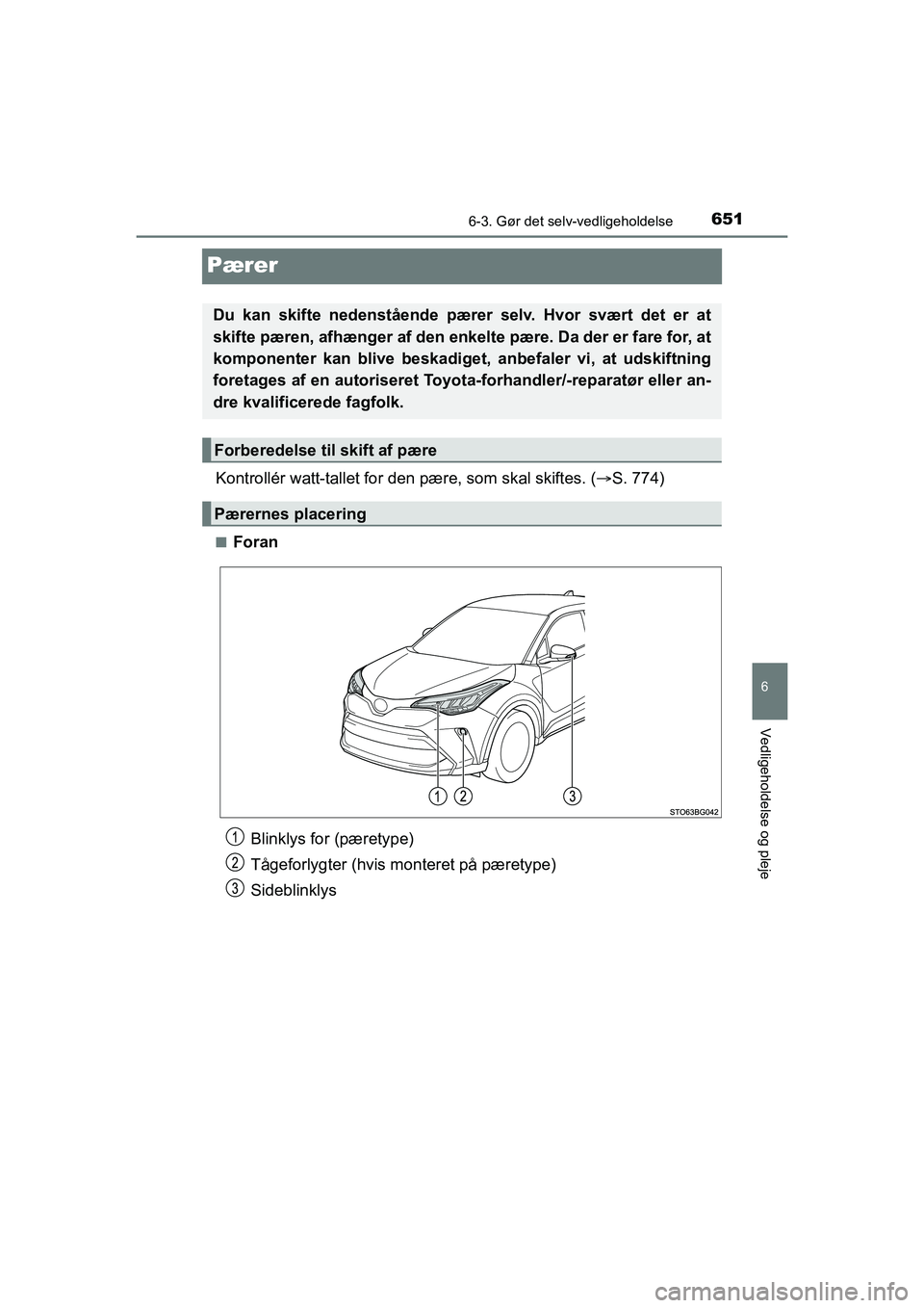 TOYOTA C-HR 2020  Brugsanvisning (in Danish) 6516-3. Gør det selv-vedligeholdelse
6
Vedligeholdelse og pleje
C-HR HV OM10701DK
Pærer
Kontrollér watt-tallet for den pære, som skal skiftes. (S. 774)
nForan
Du kan skifte nedenstående pære 