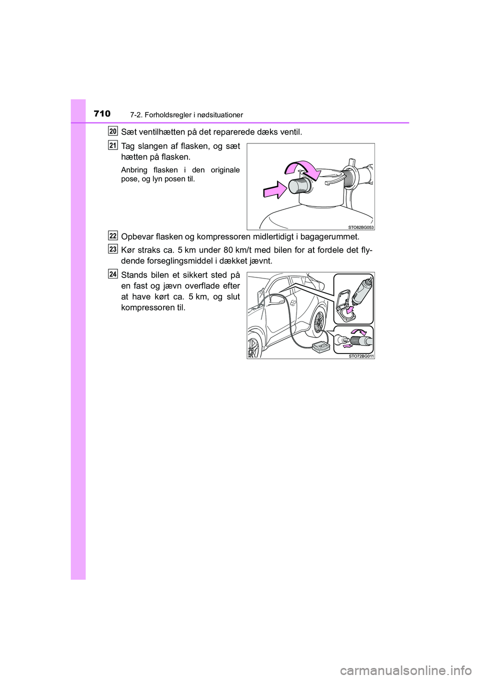 TOYOTA C-HR 2020  Brugsanvisning (in Danish) 7107-2. Forholdsregler i nødsituationer
C-HR HV OM10701DK
Sæt ventilhætten på det reparerede dæks ventil.
Tag slangen af flasken, og sæt
hætten på flasken.
Anbring flasken i den originale
pose
