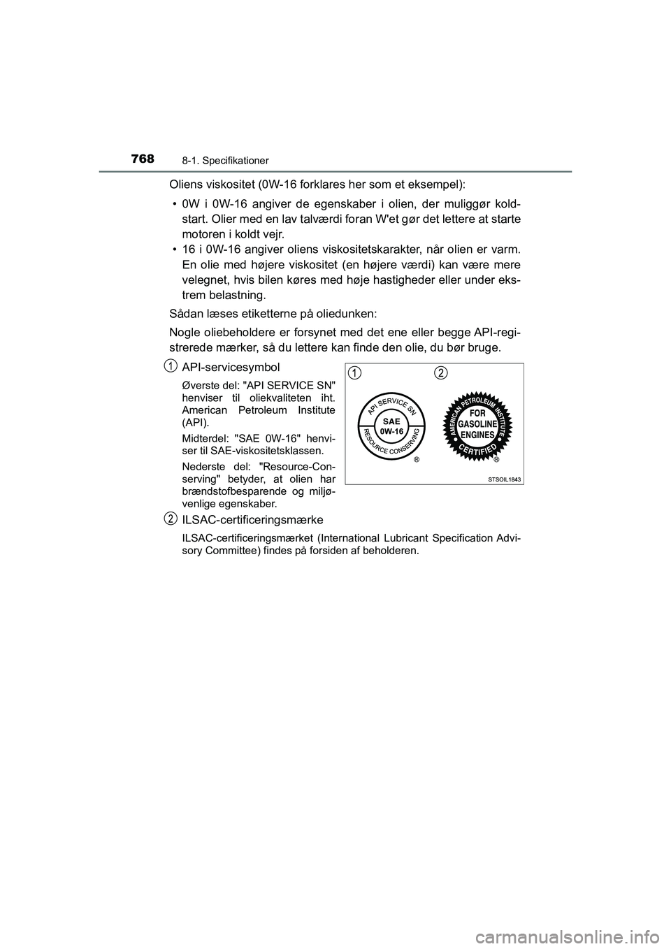 TOYOTA C-HR 2020  Brugsanvisning (in Danish) 7688-1. Specifikationer
C-HR HV OM10701DK
Oliens viskositet (0W-16 forklares her som et eksempel):• 0W i 0W-16 angiver de egenskaber i olien, der muliggør kold- start. Olier med en lav talværdi fo