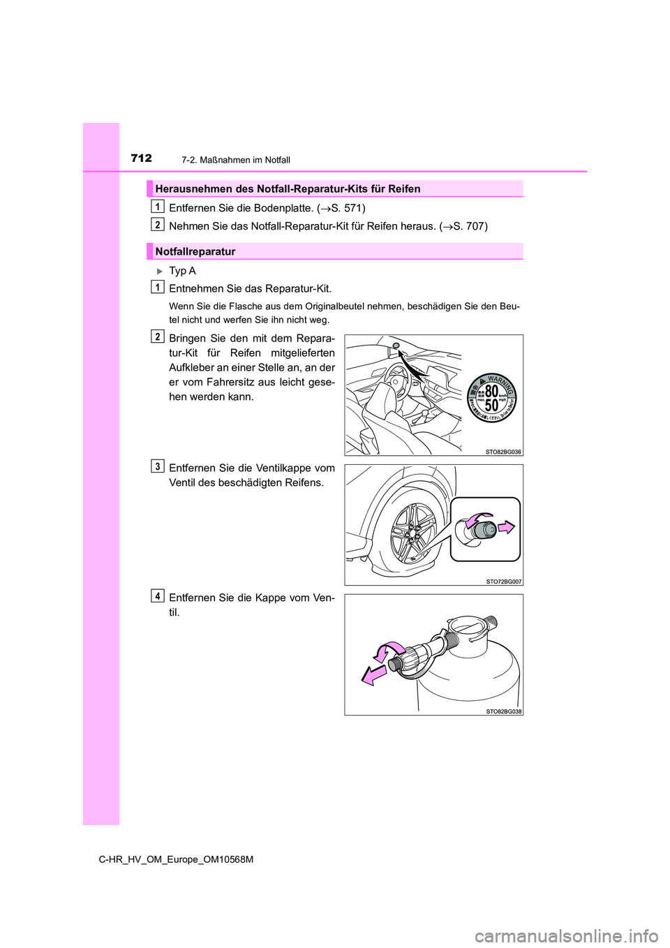 TOYOTA C-HR 2021  Betriebsanleitungen (in German) 7127-2. Maßnahmen im Notfall
C-HR_HV_OM_Europe_OM10568M
Entfernen Sie die Bodenplatte. (S. 571) 
Nehmen Sie das Notfall-Reparatur-Kit für Reifen heraus. ( S. 707)
Ty p  A 
Entnehmen Sie das