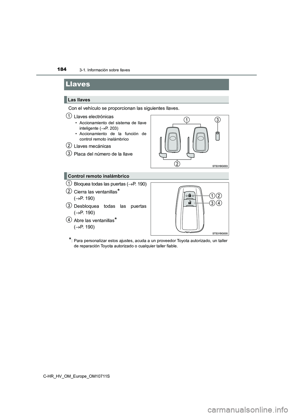 TOYOTA C-HR 2020  Manual del propietario (in Spanish) 1843-1. Información sobre llaves
C-HR_HV_OM_Europe_OM10711S
Llaves
Con el vehículo se proporcionan las siguientes llaves.
Llaves electrónicas
• Accionamiento del sistema de llave
inteligente (