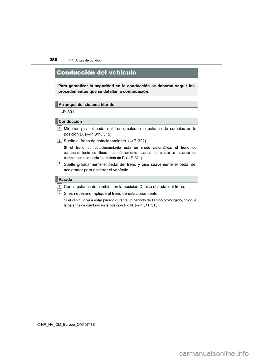 TOYOTA C-HR 2020 Manual del propietario (in Spanish) 2804-1. Antes de conducir
C-HR_HV_OM_Europe_OM10711S
Conducción del vehículo
P. 301
Mientras pisa el pedal del freno, coloque la palanca de cambios en la
posición D. (P. 311, 315)
Suelte el f TOYOTA C-HR 2020 Manual del propietario (in Spanish) 2804-1. Antes de conducir
C-HR_HV_OM_Europe_OM10711S
Conducción del vehículo
P. 301
Mientras pisa el pedal del freno, coloque la palanca de cambios en la
posición D. (P. 311, 315)
Suelte el f