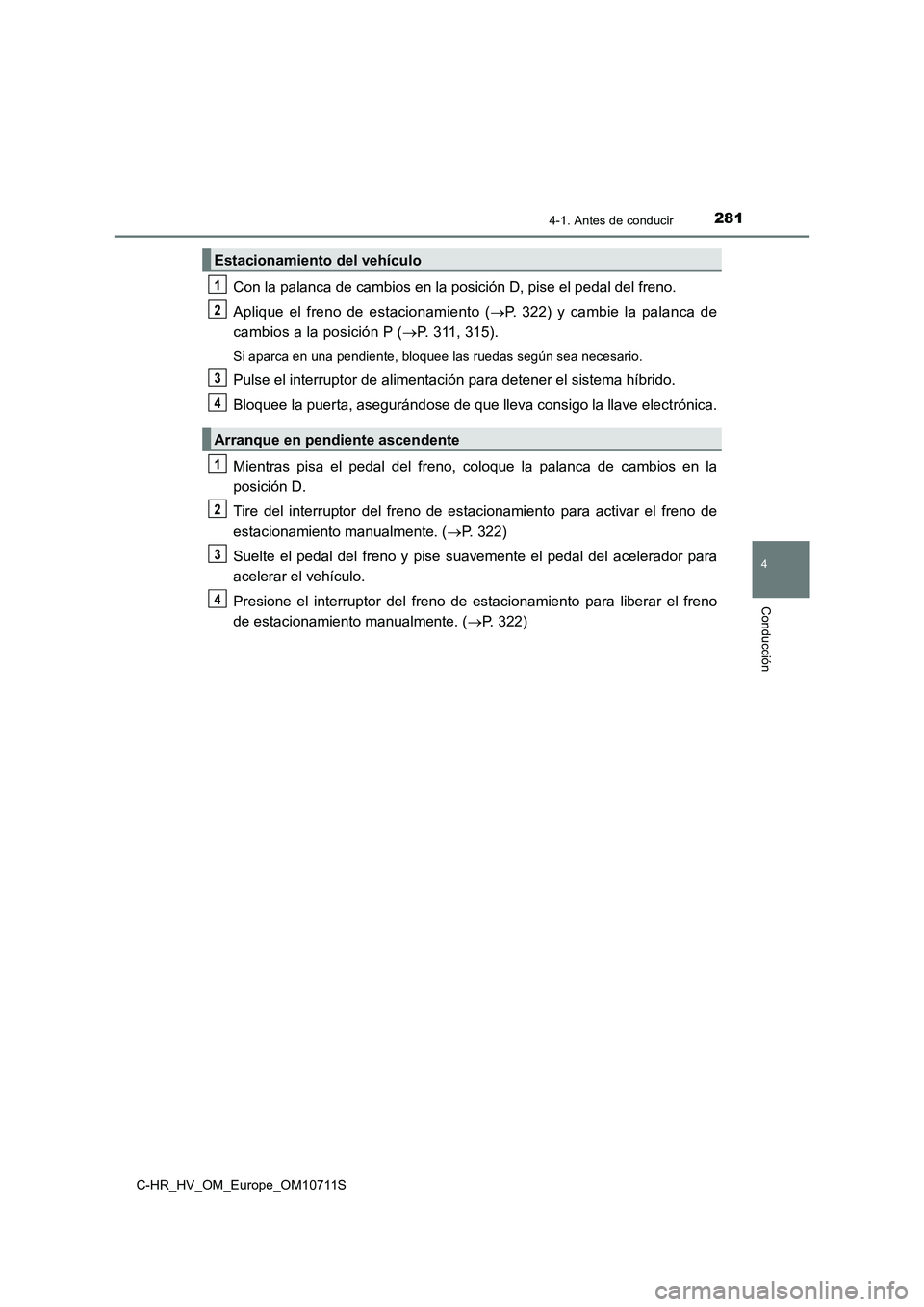 TOYOTA C-HR 2020 Manual del propietario (in Spanish) 2814-1. Antes de conducir
4
Conducción
C-HR_HV_OM_Europe_OM10711S
Con la palanca de cambios en la posición D, pise el pedal del freno.
Aplique el freno de estacionamiento (P. 322) y cambie la pal TOYOTA C-HR 2020 Manual del propietario (in Spanish) 2814-1. Antes de conducir
4
Conducción
C-HR_HV_OM_Europe_OM10711S
Con la palanca de cambios en la posición D, pise el pedal del freno.
Aplique el freno de estacionamiento (P. 322) y cambie la pal