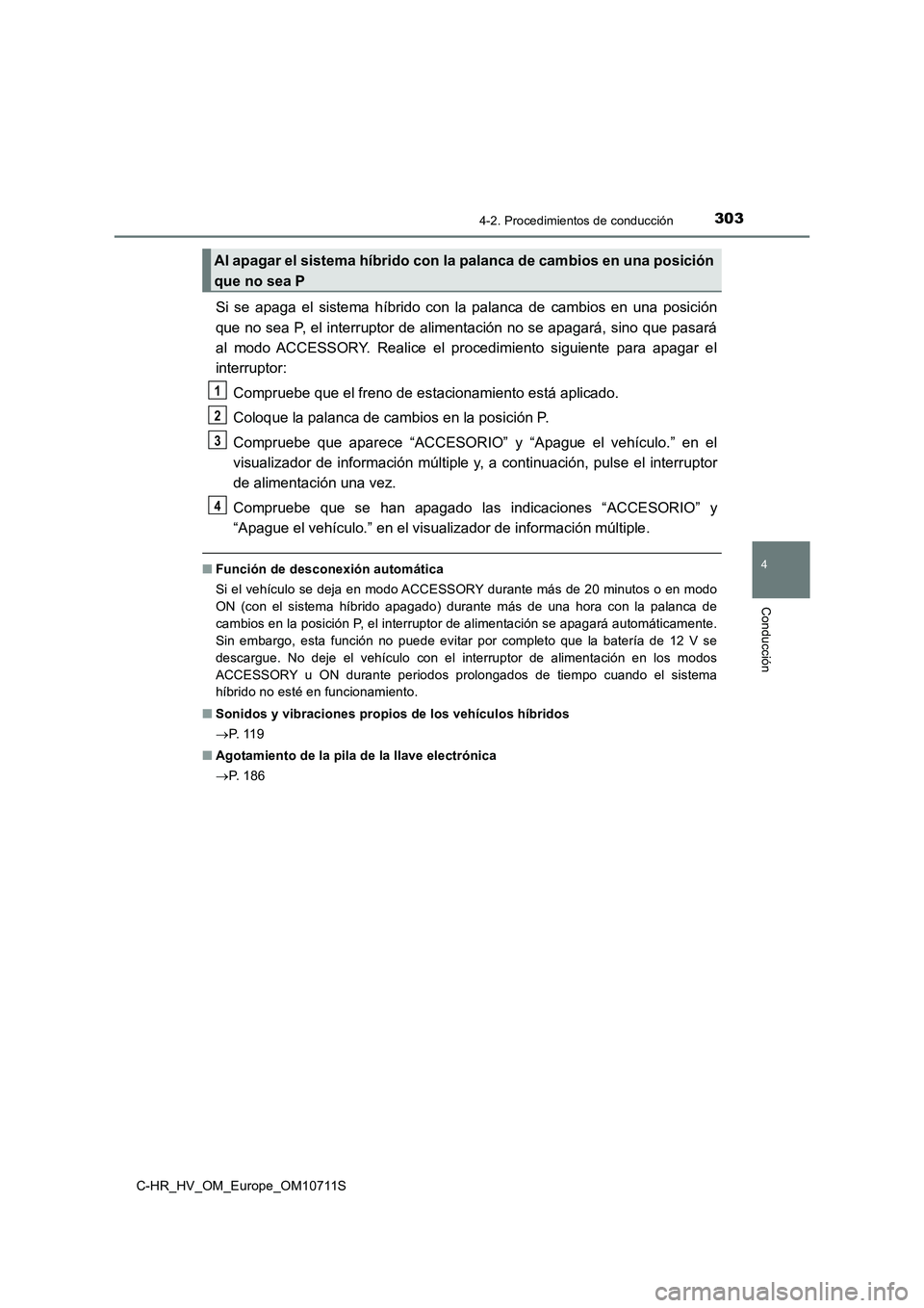 TOYOTA C-HR 2020  Manual del propietario (in Spanish) 3034-2. Procedimientos de conducción
4
Conducción
C-HR_HV_OM_Europe_OM10711S
Si se apaga el sistema híbrido con la palanca de cambios en una posición
que no sea P, el interruptor de alimentación 