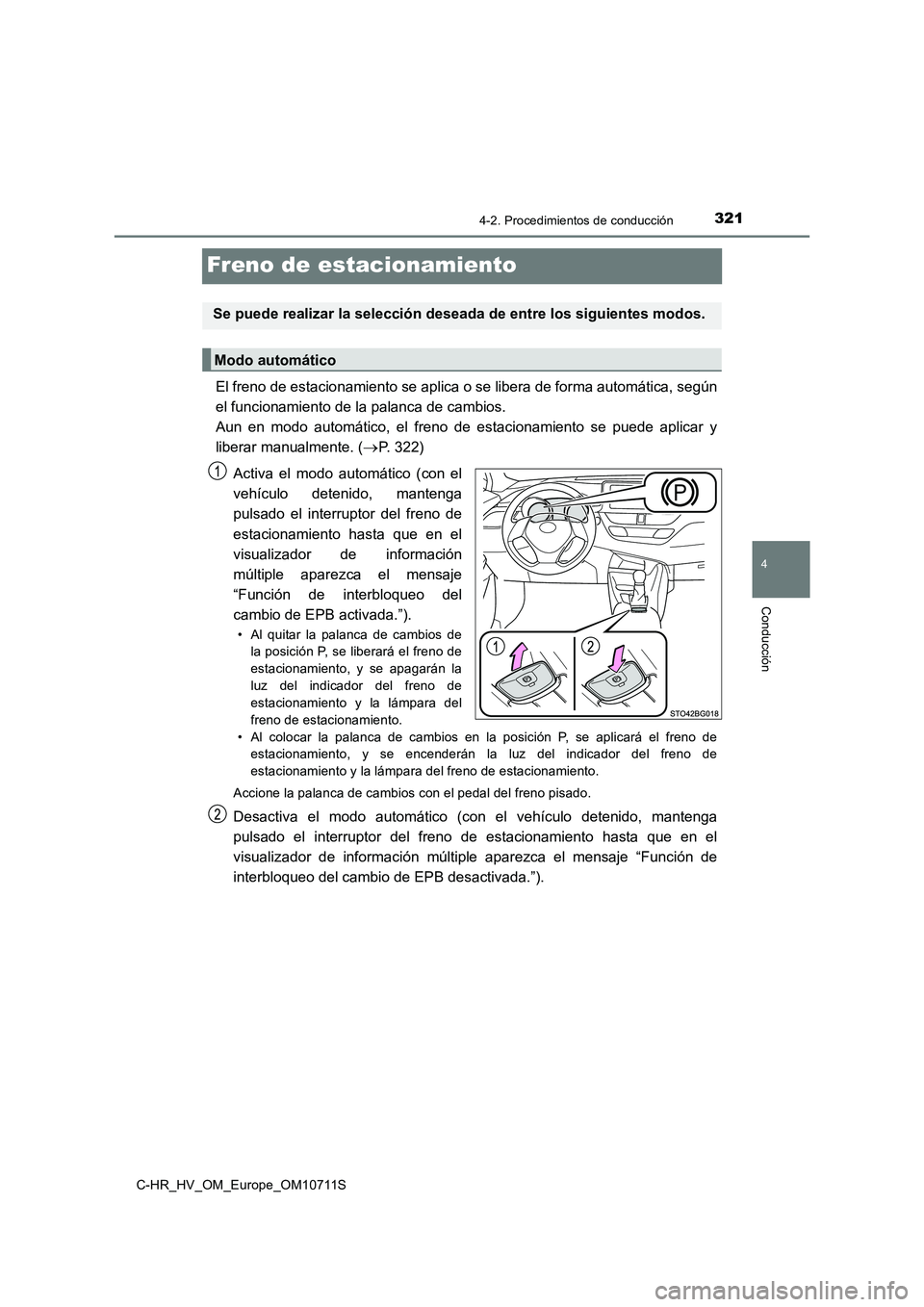 TOYOTA C-HR 2020  Manual del propietario (in Spanish) 321
4
4-2. Procedimientos de conducción
Conducción
C-HR_HV_OM_Europe_OM10711S
Freno de estacionamiento
El freno de estacionamiento se aplica o se libera de forma automática, según
el funcionamient